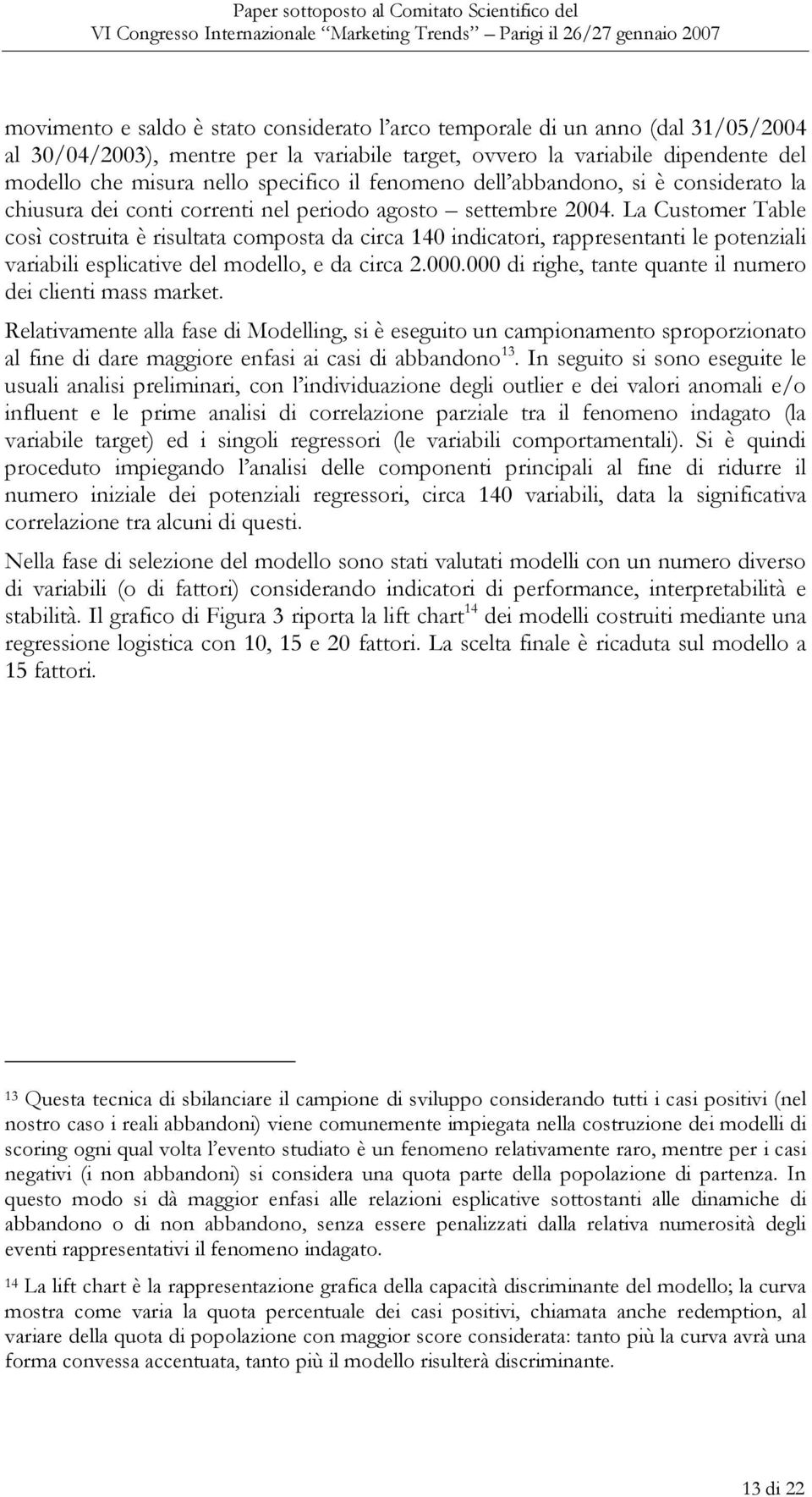 La Customer Table così costruita è risultata composta da circa 140 indicatori, rappresentanti le potenziali variabili esplicative del modello, e da circa 2.000.