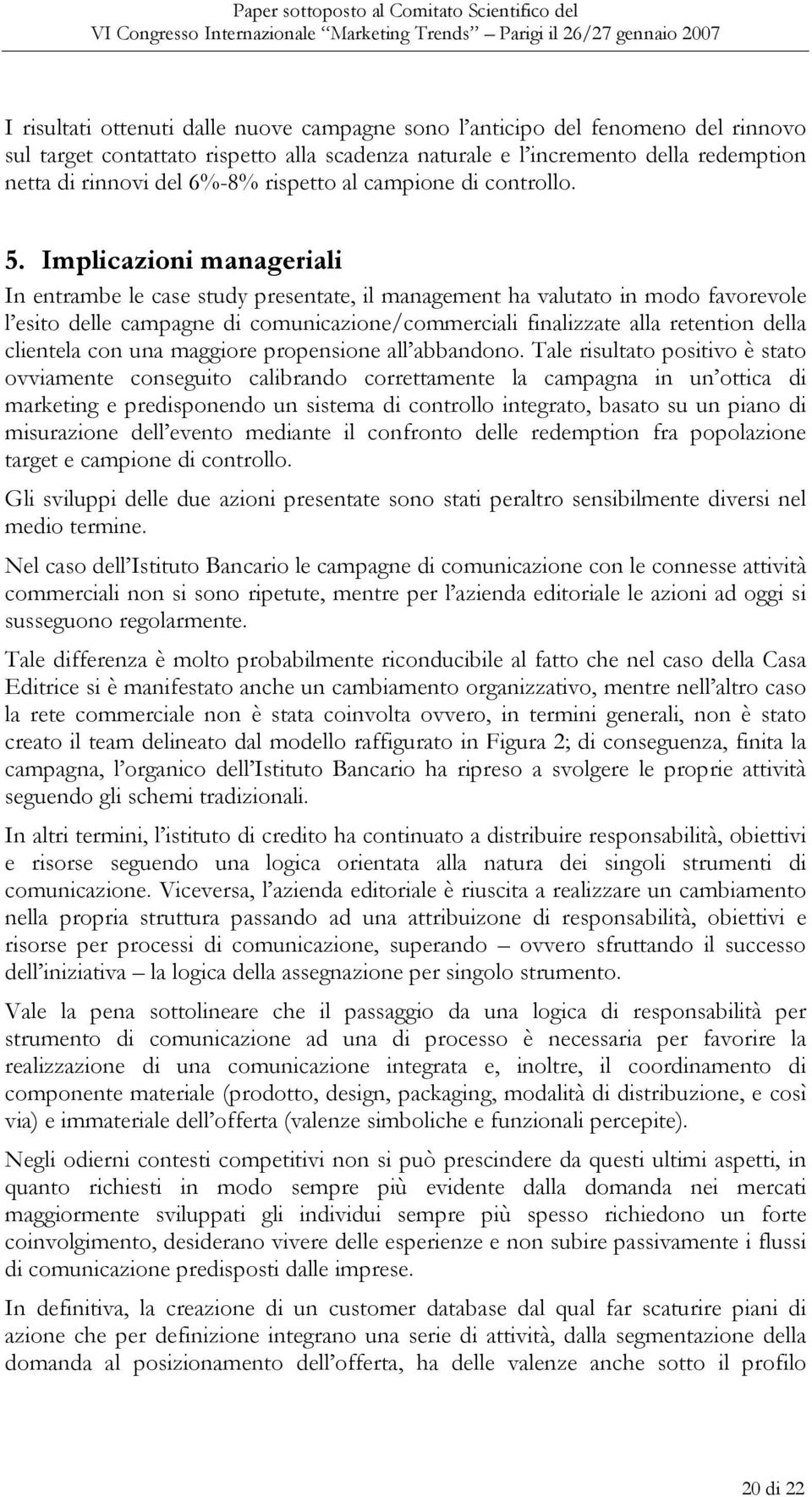 Implicazioni manageriali In entrambe le case study presentate, il management ha valutato in modo favorevole l esito delle campagne di comunicazione/commerciali finalizzate alla retention della