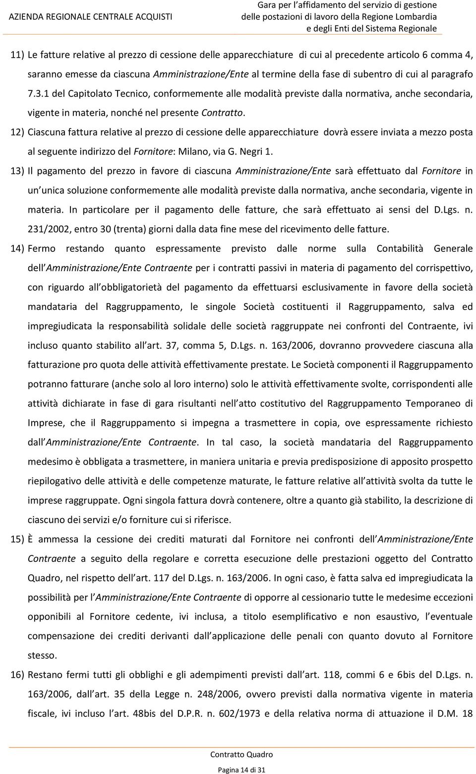 12) Ciascuna fattura relative al prezzo di cessione delle apparecchiature dovrà essere inviata a mezzo posta al seguente indirizzo del Fornitore: Milano, via G. Negri 1.