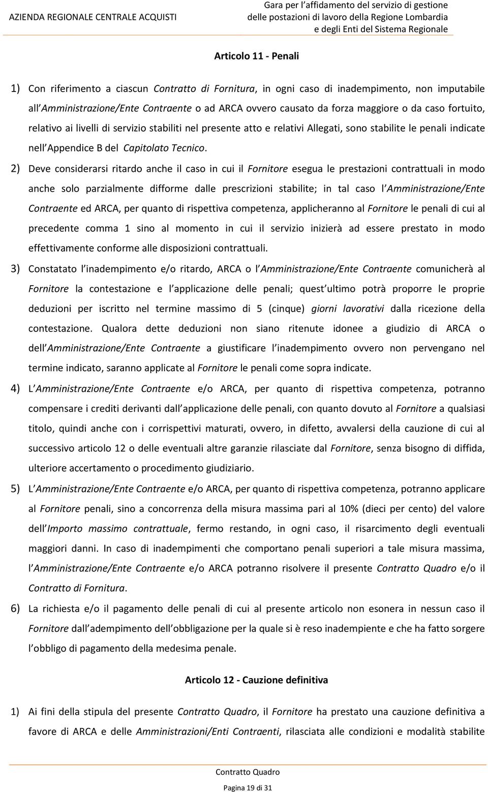 2) Deve considerarsi ritardo anche il caso in cui il Fornitore esegua le prestazioni contrattuali in modo anche solo parzialmente difforme dalle prescrizioni stabilite; in tal caso l