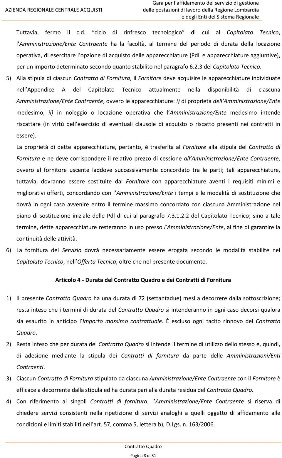 acquisto delle apparecchiature (PdL e apparecchiature aggiuntive), per un importo determinato secondo quanto stabilito nel paragrafo 6.2.3 del Capitolato Tecnico.