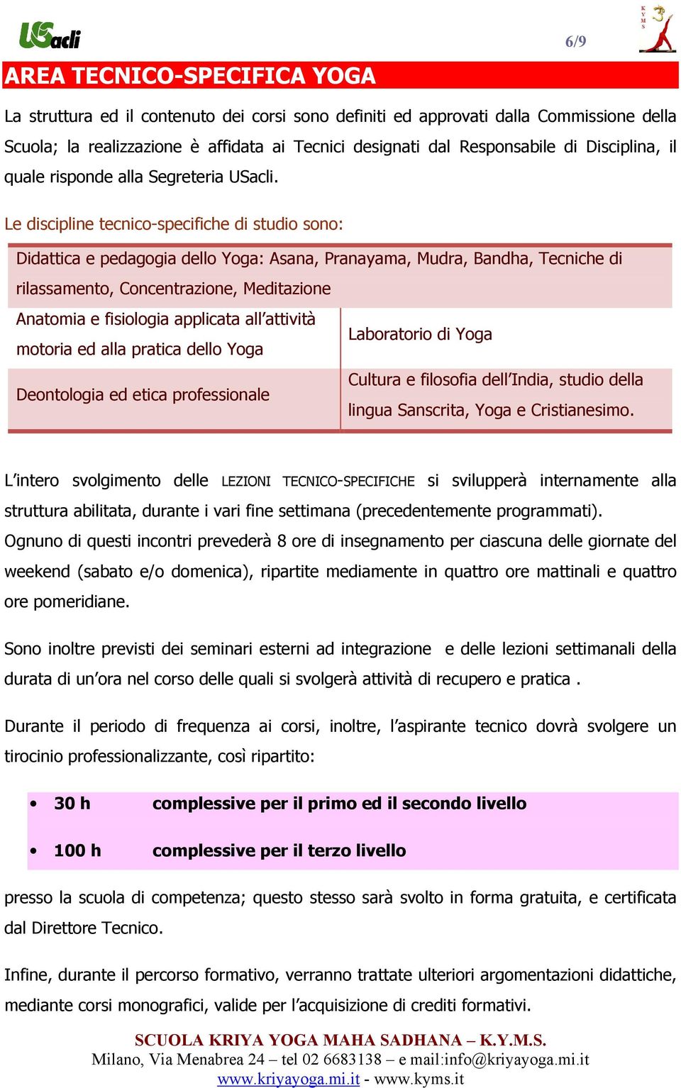 Le discipline tecnico-specifiche di studio sono: Didattica e pedagogia dello Yoga: Asana, Pranayama, Mudra, Bandha, Tecniche di rilassamento, Concentrazione, Meditazione Anatomia e fisiologia