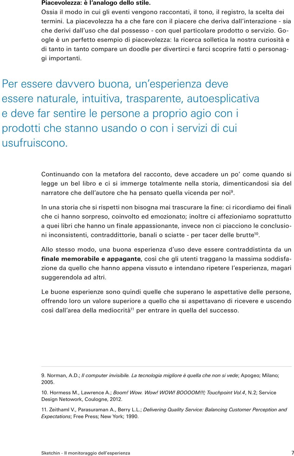 Google è un perfetto esempio di piacevolezza: la ricerca solletica la nostra curiosità e di tanto in tanto compare un doodle per divertirci e farci scoprire fatti o personaggi importanti.