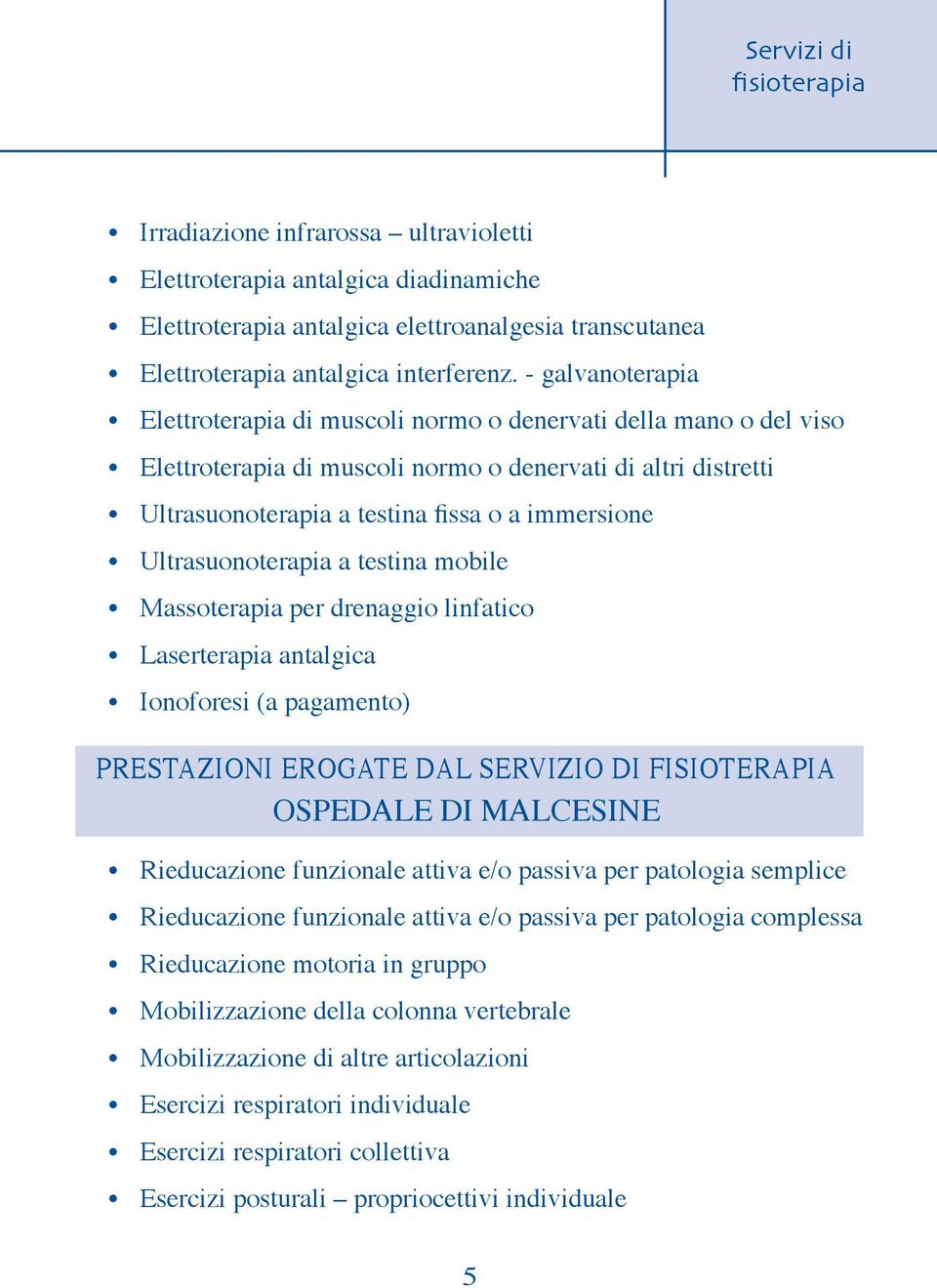 Ultrasuonoterapia a testina mobile Massoterapia per drenaggio linfatico Laserterapia antalgica Ionoforesi (a pagamento) PRESTAZIONI EROGATE DAL SERVIZIO DI FISIOTERAPIA OSPEDALE DI MALCESINE