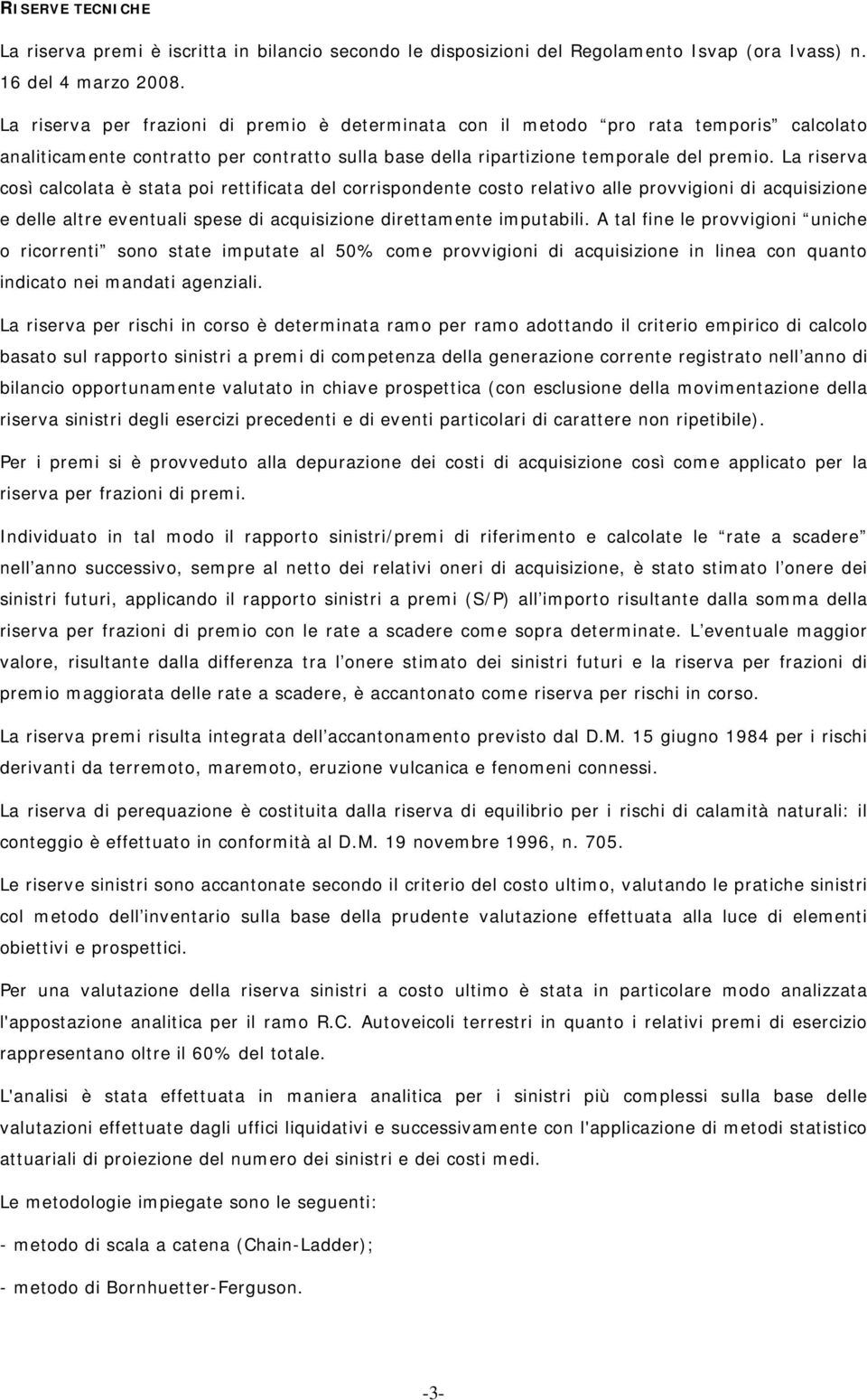 La riserva così calcolata è stata poi rettificata del corrispondente costo relativo alle provvigioni di acquisizione e delle altre eventuali spese di acquisizione direttamente imputabili.