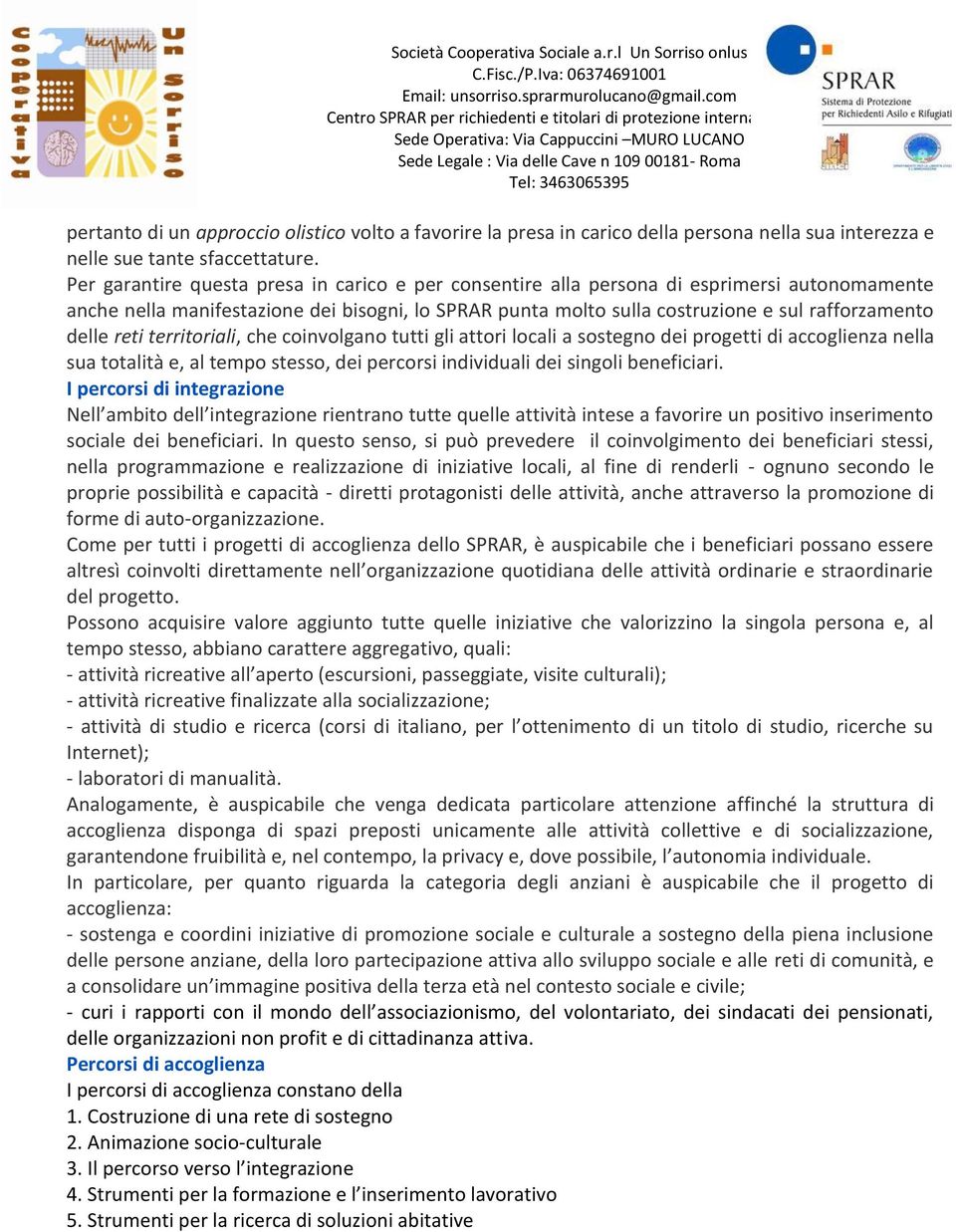 reti territoriali, che coinvolgano tutti gli attori locali a sostegno dei progetti di accoglienza nella sua totalità e, al tempo stesso, dei percorsi individuali dei singoli beneficiari.