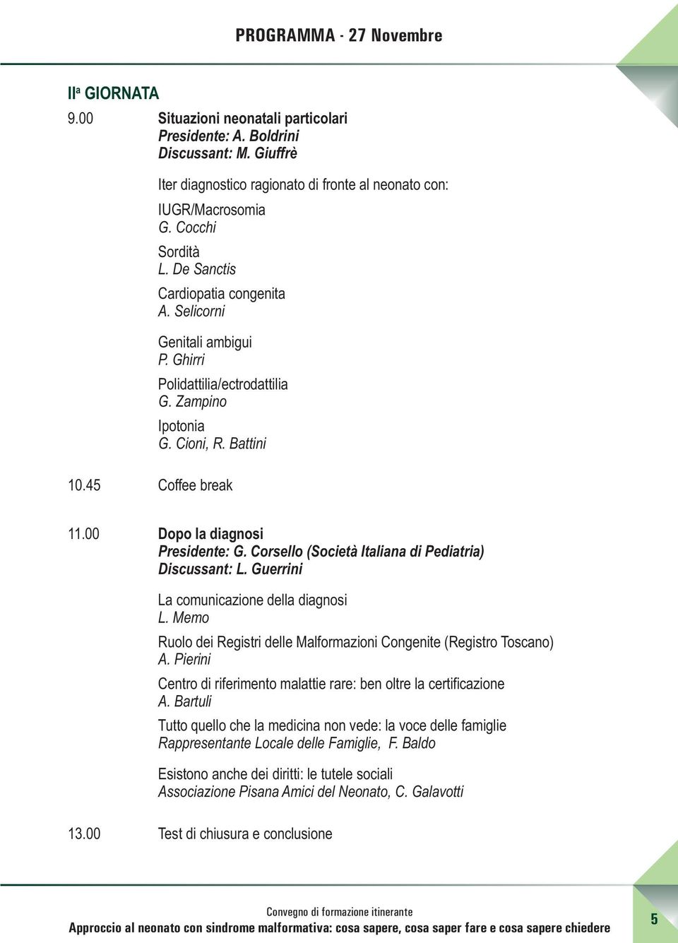 00 Dopo la diagnosi Presidente: G. Corsello (Società Italiana di Pediatria) Discussant: L. Guerrini La comunicazione della diagnosi L.