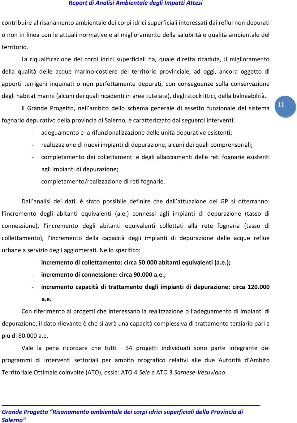 La riqualificazione dei corpi idrici superficiali ha, quale diretta ricaduta, il miglioramento della qualità delle acque marino-costiere del territorio provinciale, ad oggi, ancora oggetto di apporti