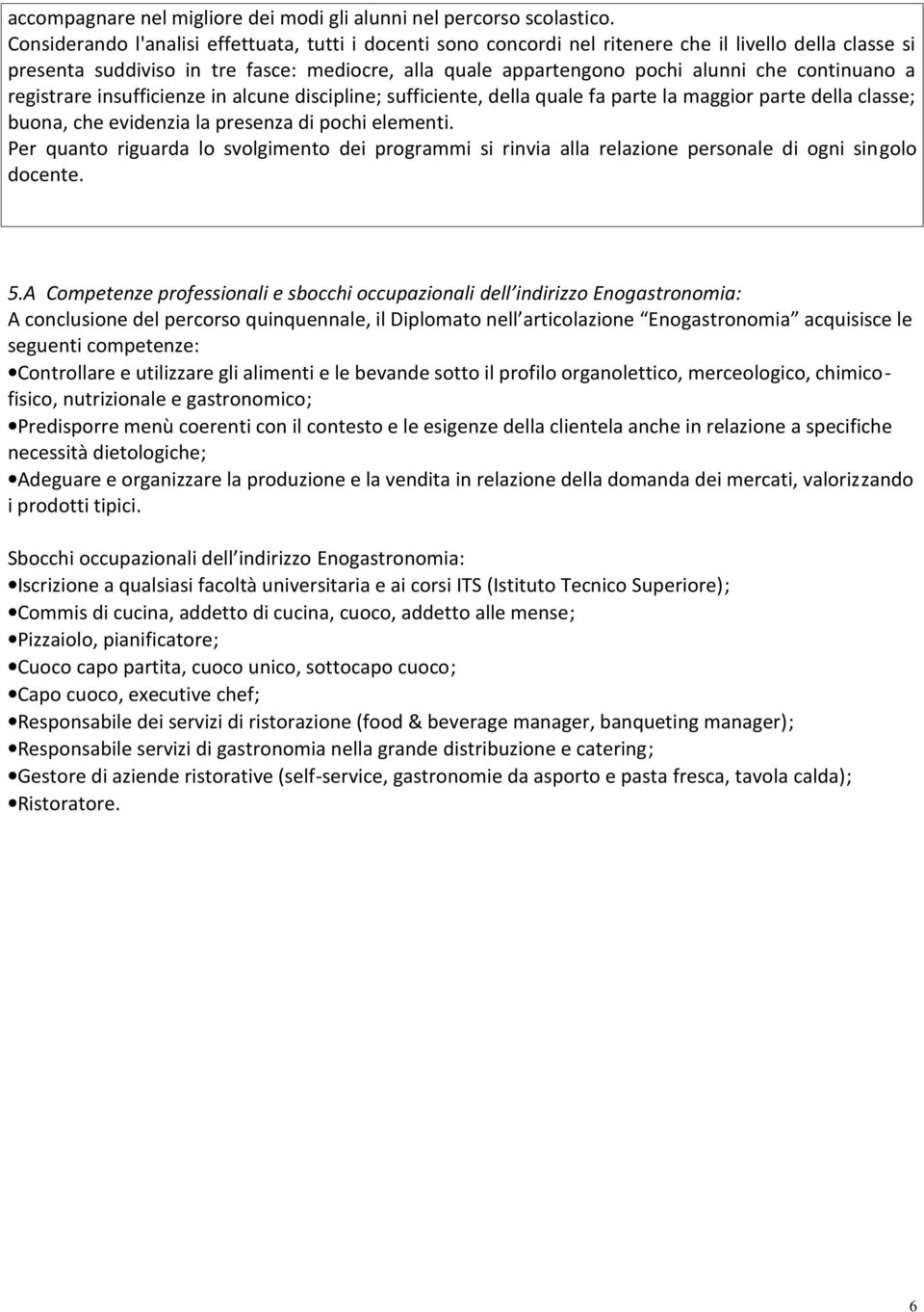 continuano a registrare insufficienze in alcune discipline; sufficiente, della quale fa parte la maggior parte della classe; buona, che evidenzia la presenza di pochi elementi.