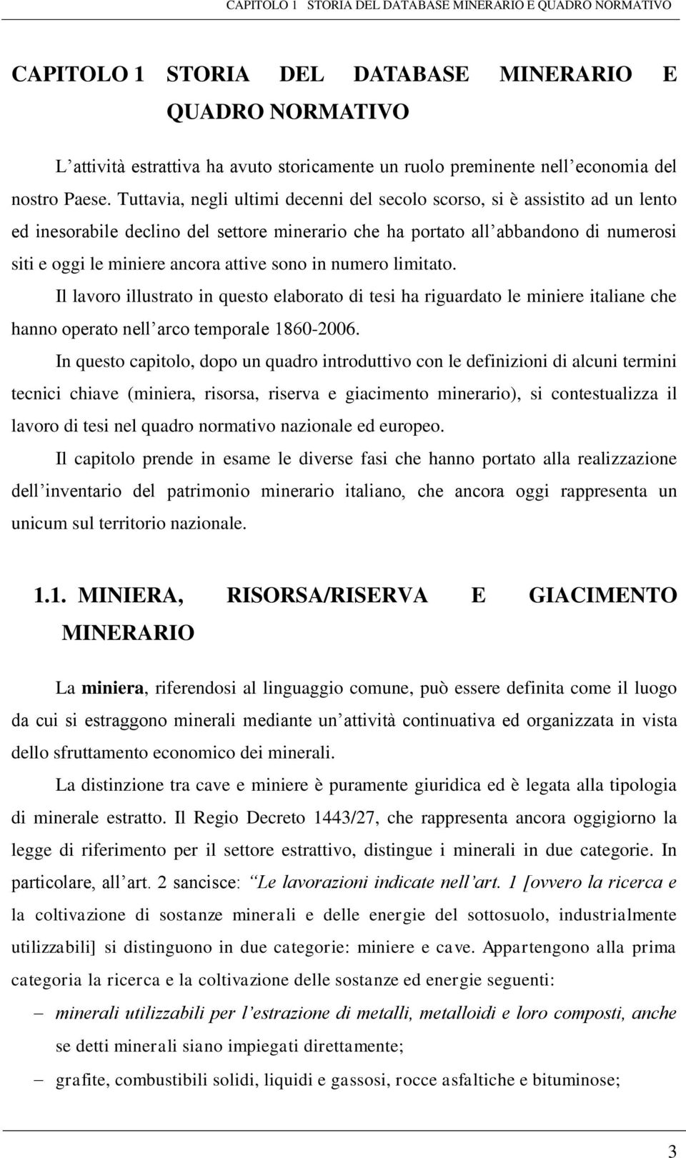 Tuttavia, negli ultimi decenni del secolo scorso, si è assistito ad un lento ed inesorabile declino del settore minerario che ha portato all abbandono di numerosi siti e oggi le miniere ancora attive