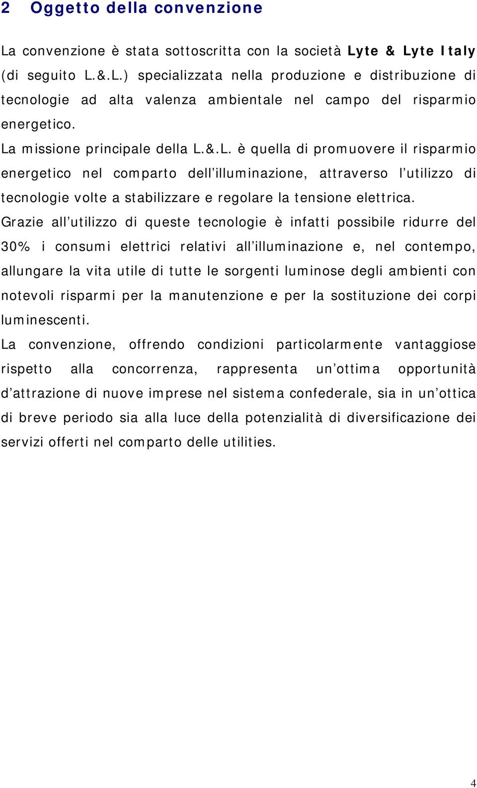 Grazie all utilizzo di queste tecnologie è infatti possibile ridurre del 30% i consumi elettrici relativi all illuminazione e, nel contempo, allungare la vita utile di tutte le sorgenti luminose