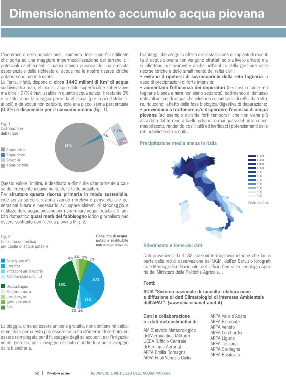 La Terra, infatti, dispone di circa 1440 milioni di Km 3 di acqua suddivisa tra mari, ghiacciai, acque dolci superficiali e sotterranee ma oltre il 97% è inutilizzabile in quanto acqua salata.