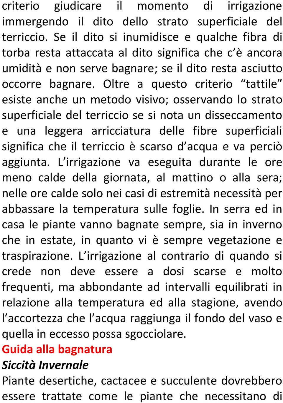 Oltre a questo criterio tattile esiste anche un metodo visivo; osservando lo strato superficiale del terriccio se si nota un disseccamento e una leggera arricciatura delle fibre superficiali