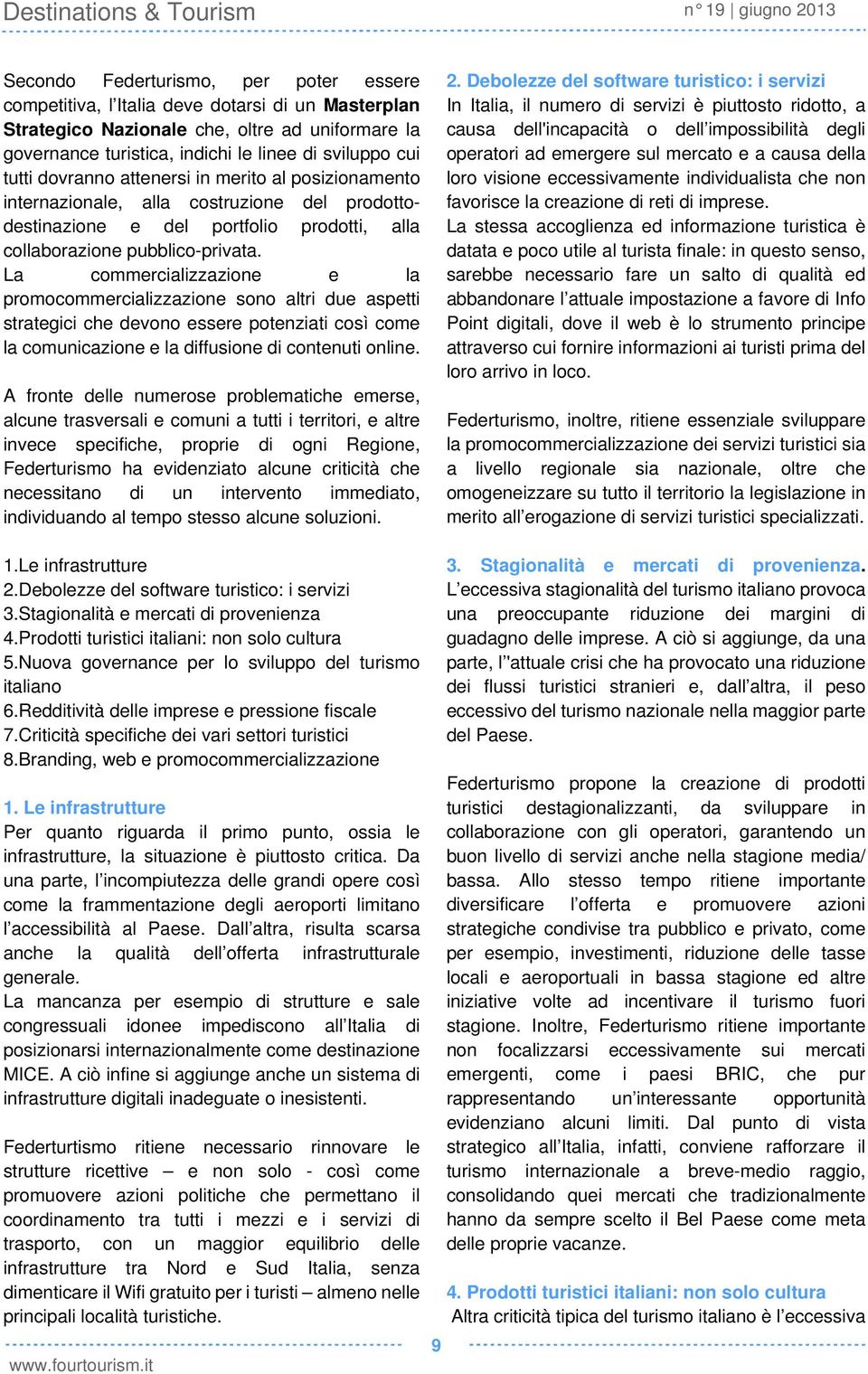 La commercializzazione e la promocommercializzazione sono altri due aspetti strategici che devono essere potenziati così come la comunicazione e la diffusione di contenuti online.