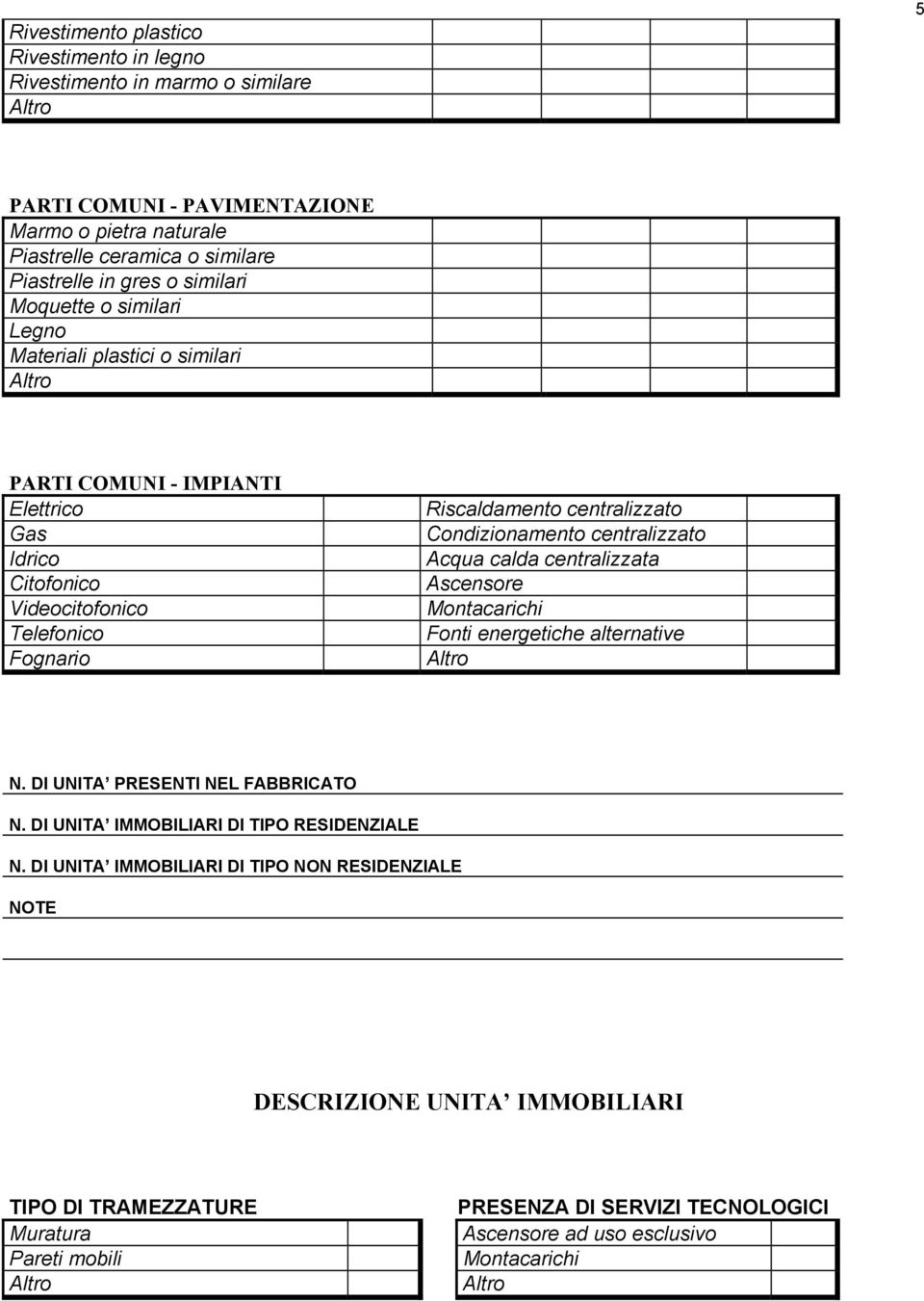 Condizionamento centralizzato Acqua calda centralizzata Ascensore Montacarichi Fonti energetiche alternative N. DI UNITA PRESENTI NEL FABBRICATO N.