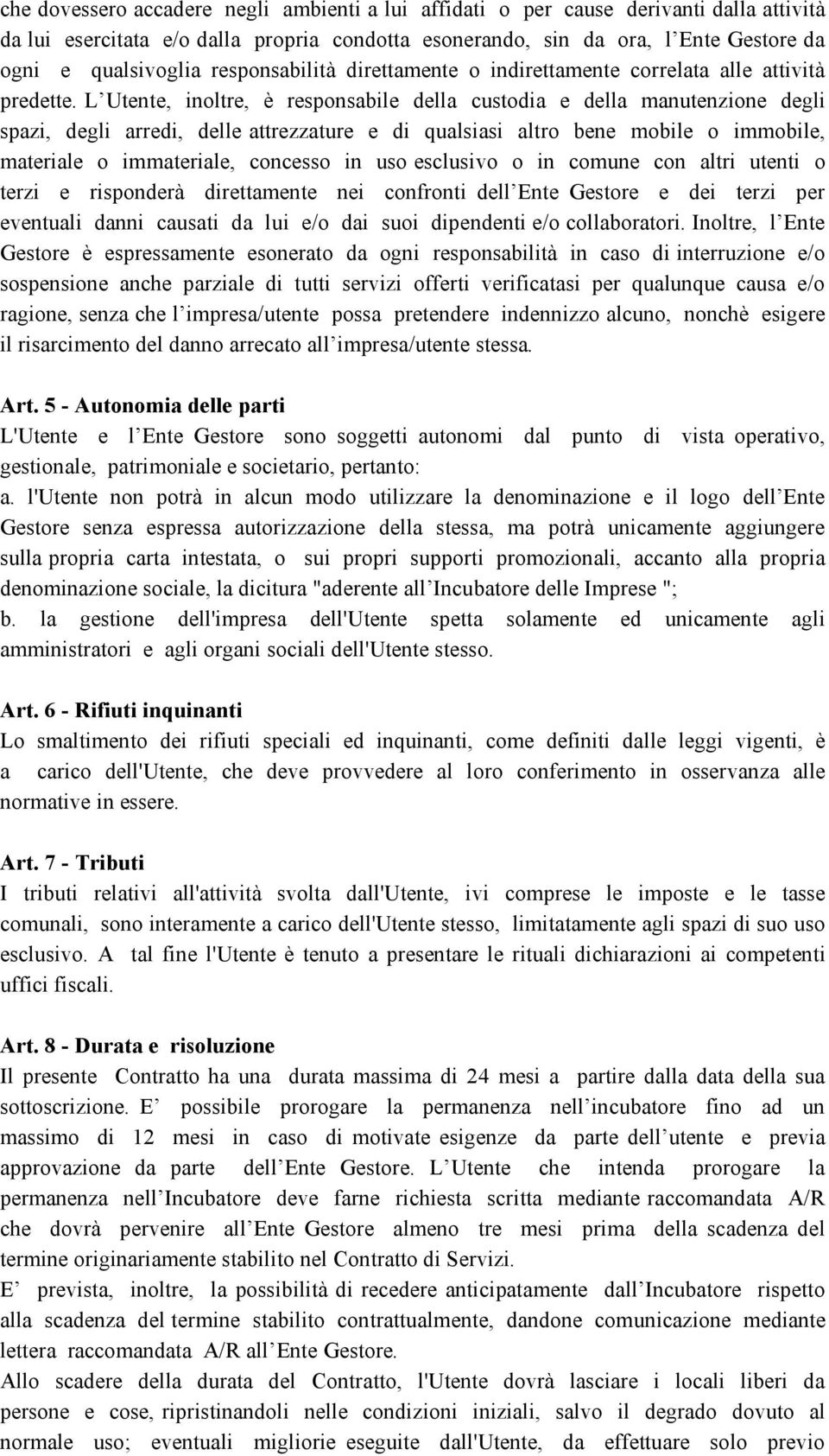 L Utente, inoltre, è responsabile della custodia e della manutenzione degli spazi, degli arredi, delle attrezzature e di qualsiasi altro bene mobile o immobile, materiale o immateriale, concesso in