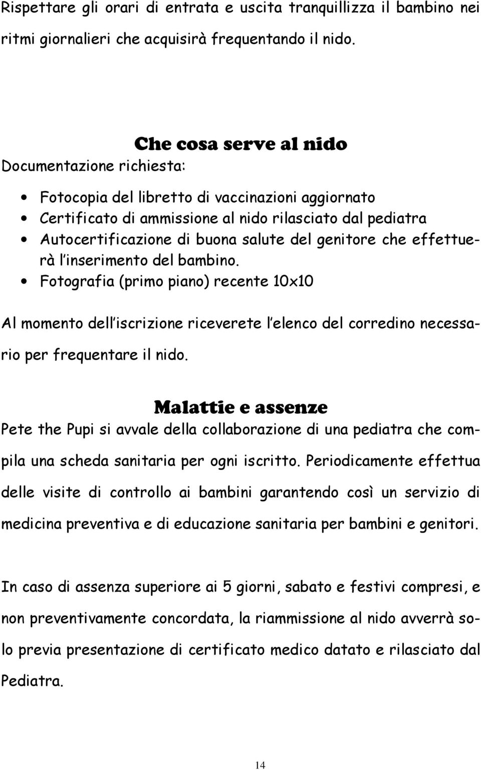 genitore che effettuerà l inserimento del bambino. Fotografia (primo piano) recente 10x10 Al momento dell iscrizione riceverete l elenco del corredino necessario per frequentare il nido.