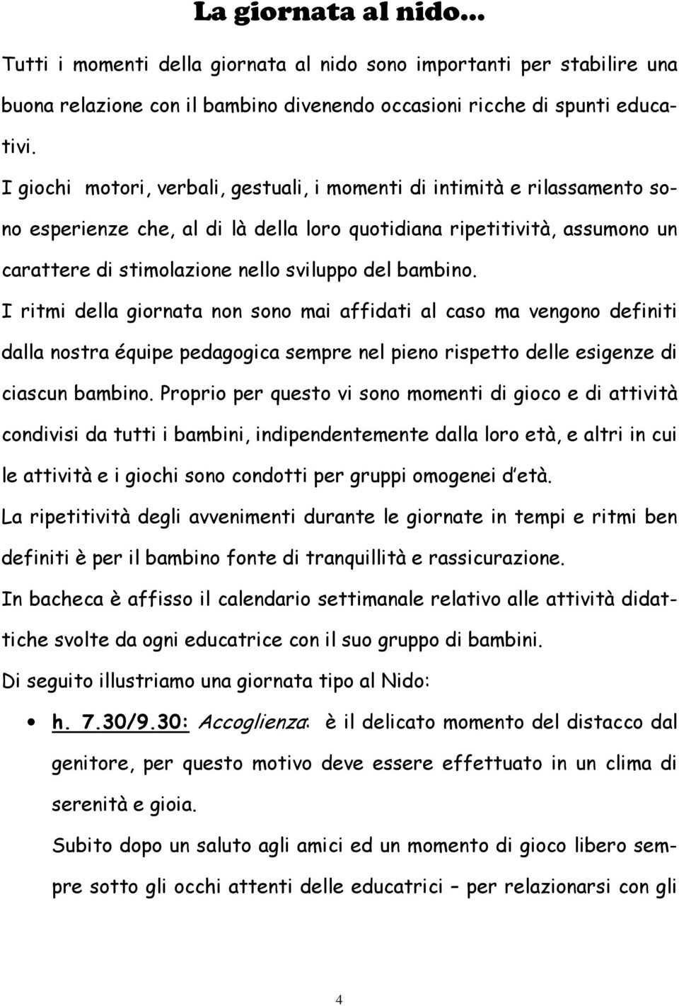 bambino. I ritmi della giornata non sono mai affidati al caso ma vengono definiti dalla nostra équipe pedagogica sempre nel pieno rispetto delle esigenze di ciascun bambino.