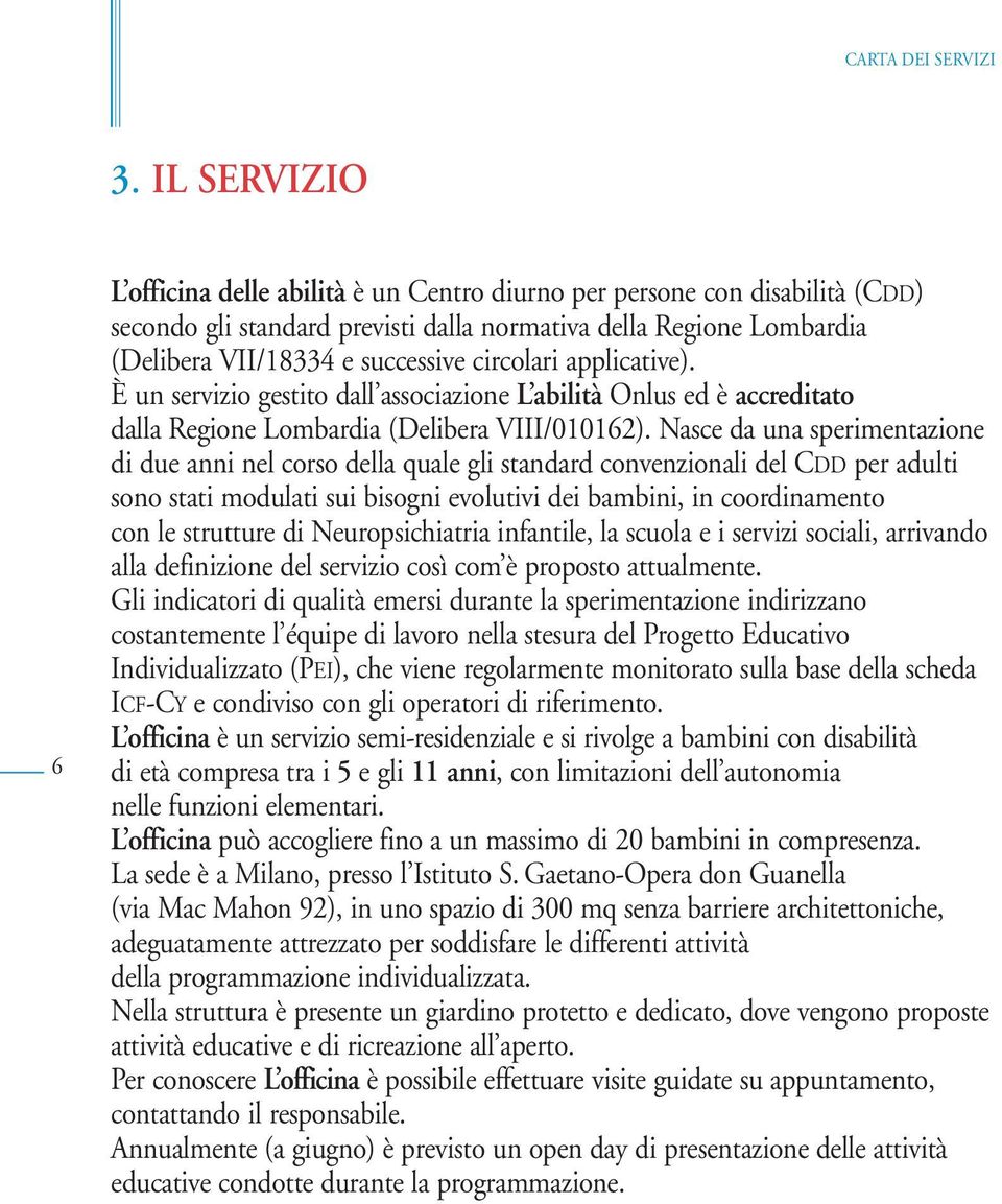 Nasce da una sperimentazione di due anni nel corso della quale gli standard convenzionali del CDD per adulti sono stati modulati sui bisogni evolutivi dei bambini, in coordinamento con le strutture