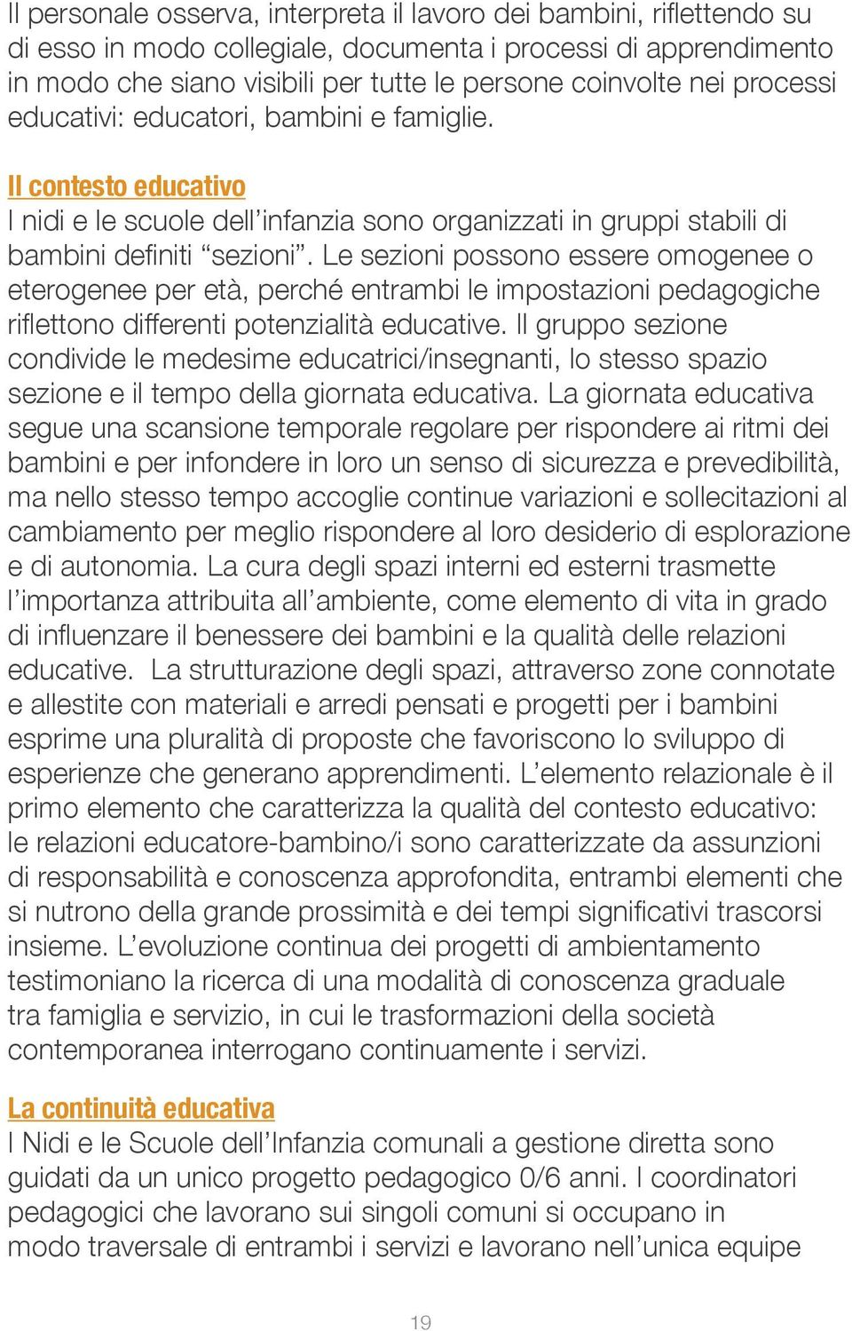 Le sezioni possono essere omogenee o eterogenee per età, perché entrambi le impostazioni pedagogiche riflettono differenti potenzialità educative.