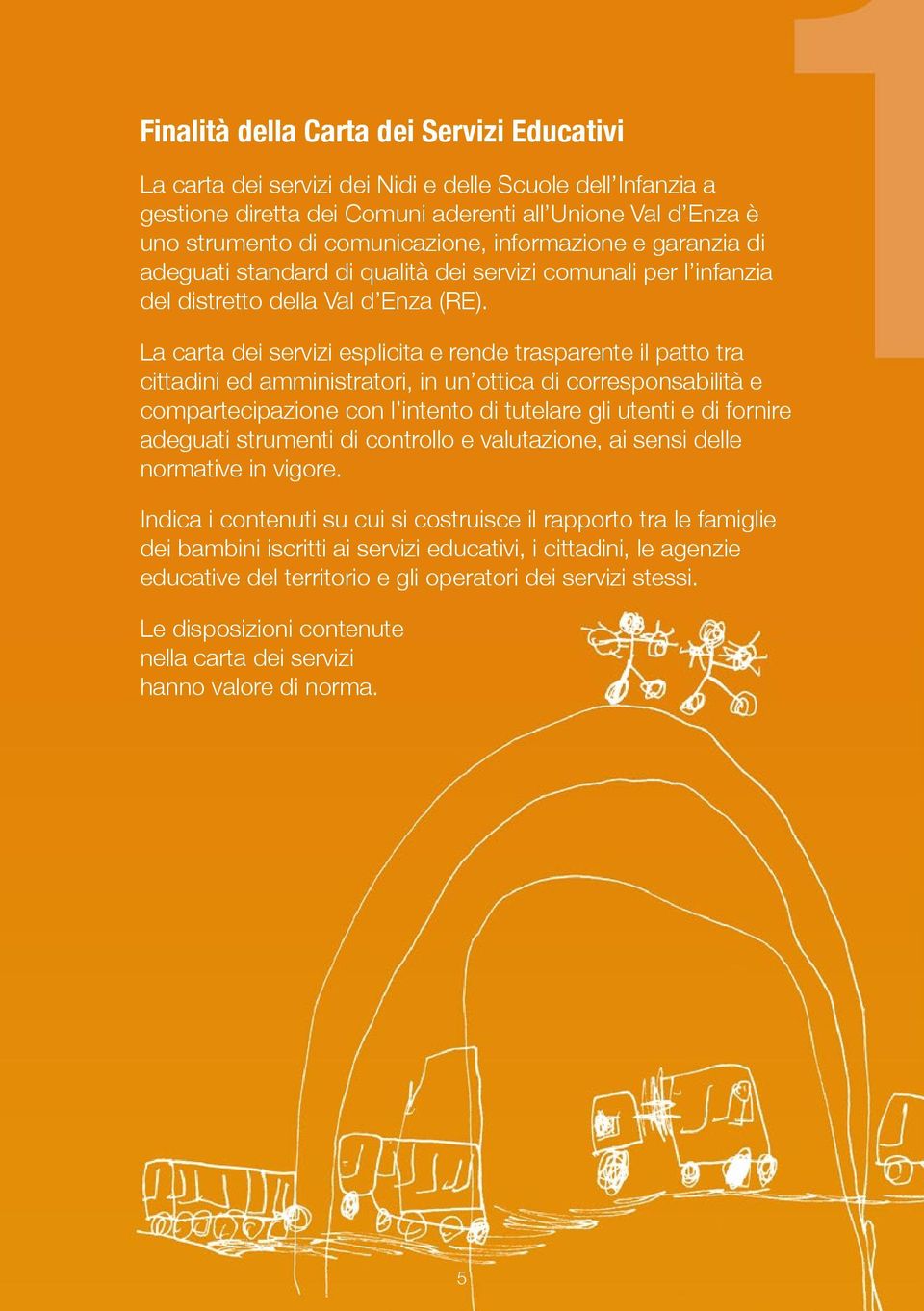 La carta dei servizi esplicita e rende trasparente il patto tra cittadini ed amministratori, in un ottica di corresponsabilità e compartecipazione con l intento di tutelare gli utenti e di fornire