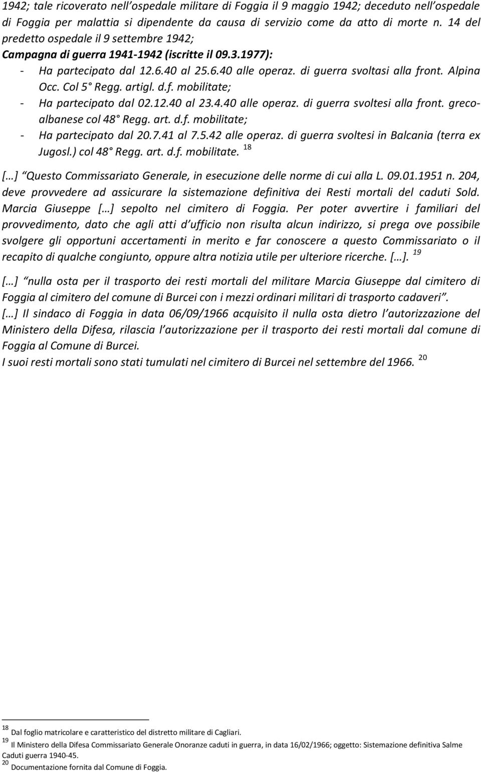 Col 5 Regg. artigl. d.f. mobilitate; - Ha partecipato dal 02.12.40 al 23.4.40 alle operaz. di guerra svoltesi alla front. grecoalbanese col 48 Regg. art. d.f. mobilitate; - Ha partecipato dal 20.7.