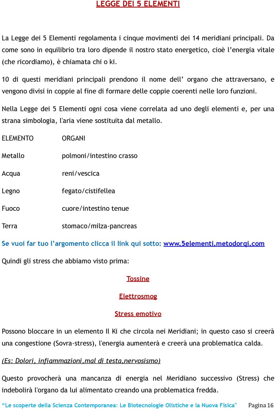 10 di questi meridiani principali prendono il nome dell organo che attraversano, e vengono divisi in coppie al fine di formare delle coppie coerenti nelle loro funzioni.