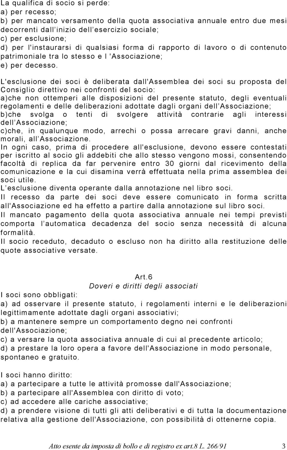 L'esclusione dei soci è deliberata dall'assemblea dei soci su proposta del Consiglio direttivo nei confronti del socio: a)che non ottemperi alle disposizioni del presente statuto, degli eventuali