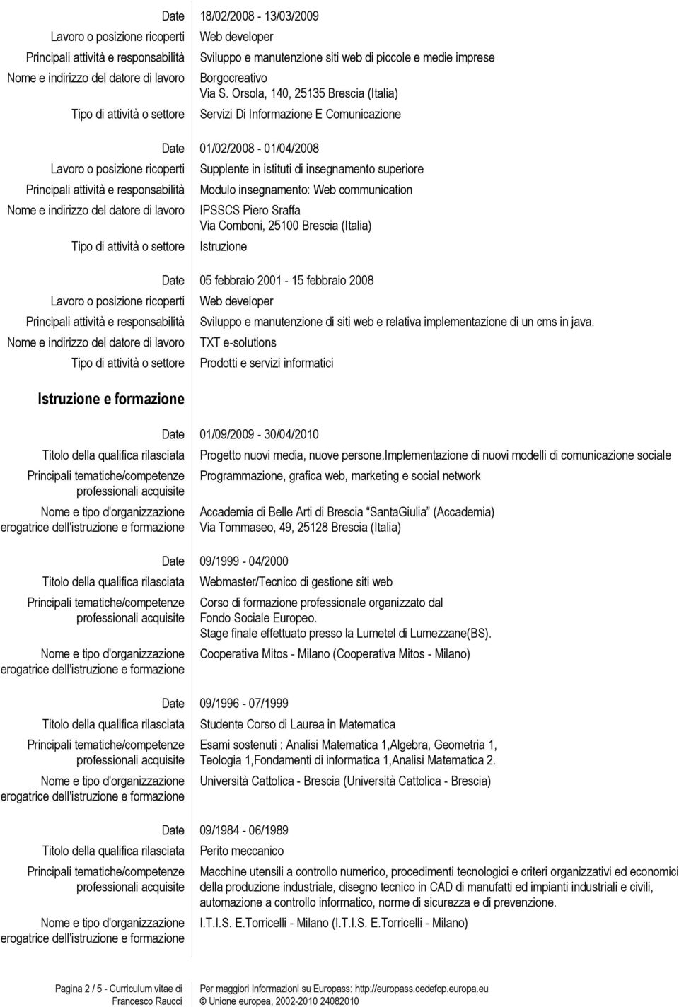Piero Sraffa Via Comboni, 25100 Brescia (Italia) Istruzione Date 05 febbraio 2001-15 febbraio 2008 Sviluppo e manutenzione di siti web e relativa implementazione di un cms in java.