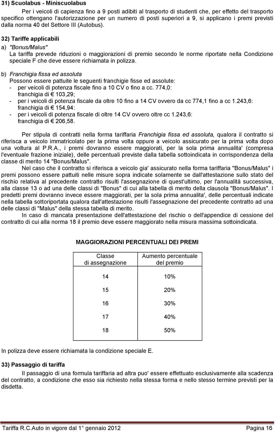 32) Tariffe applicabili a) "Bonus/Malus" La tariffa prevede riduzioni o maggiorazioni di premio secondo le norme riportate nella Condizione speciale F che deve essere richiamata in polizza.