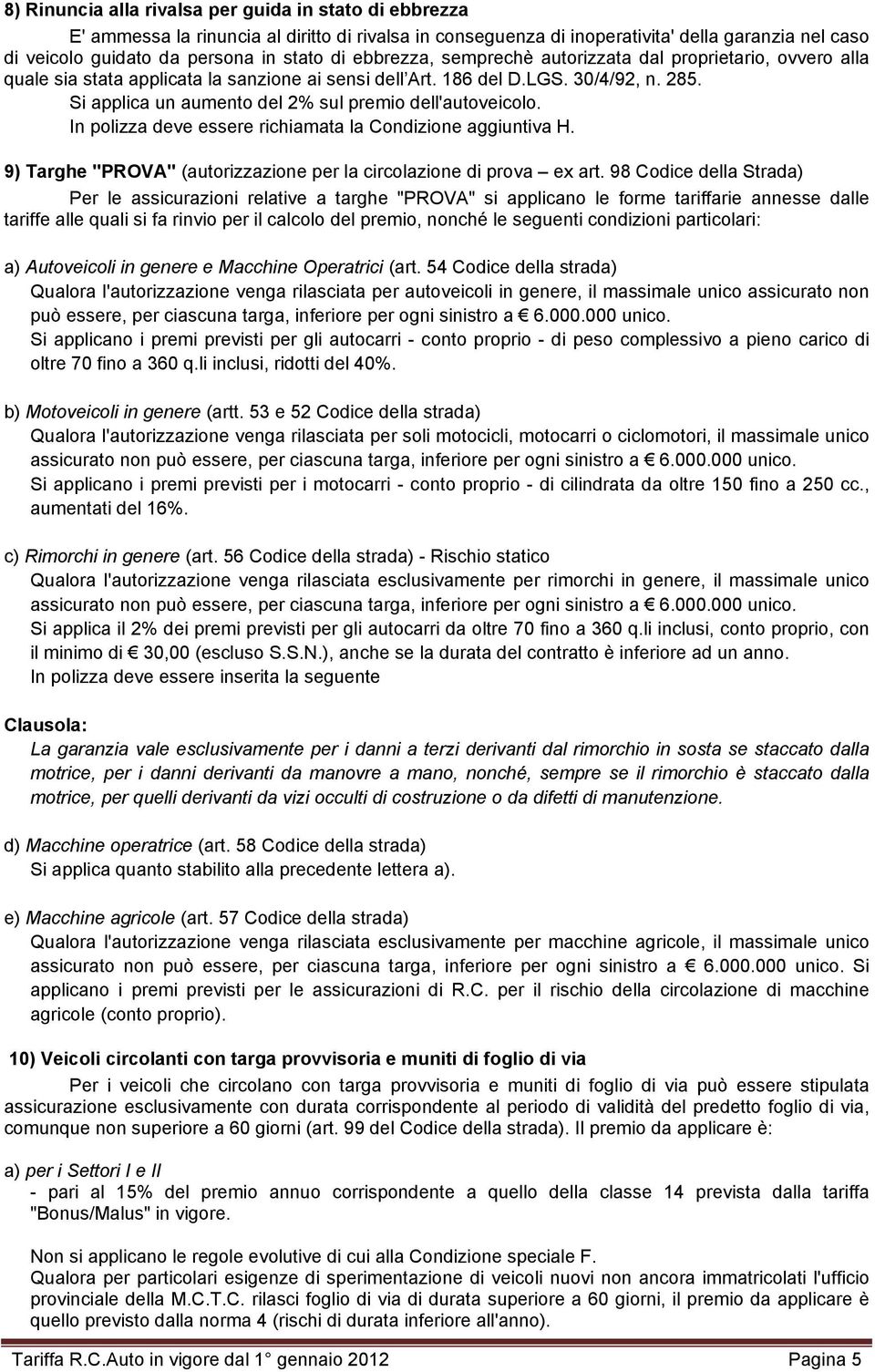 Si applica un aumento del 2% sul premio dell'autoveicolo. In polizza deve essere richiamata la Condizione aggiuntiva H. 9) Targhe "PROVA" (autorizzazione per la circolazione di prova ex art.