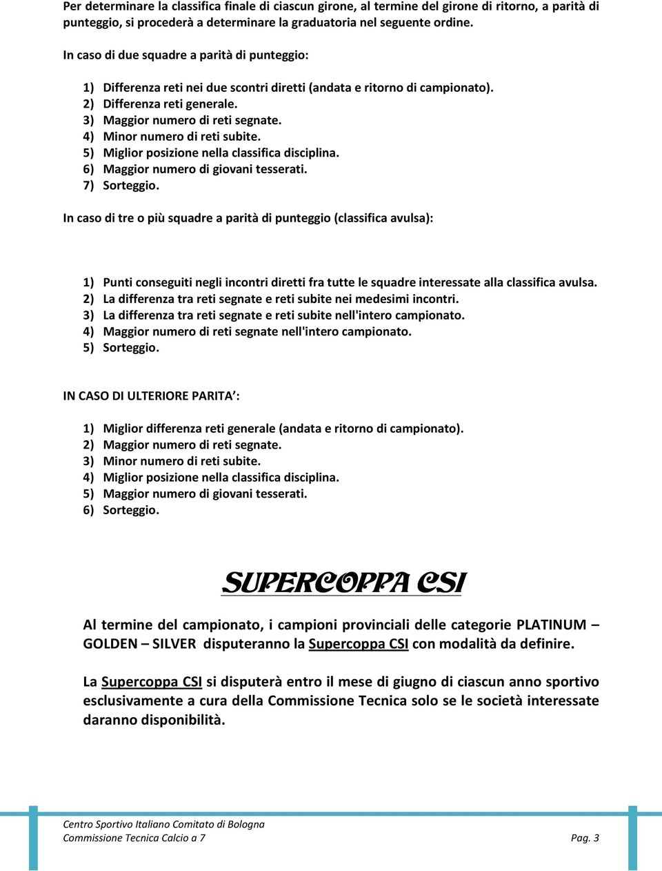 4) Minor numero di reti subite. 5) Miglior posizione nella classifica disciplina. 6) Maggior numero di giovani tesserati. 7) Sorteggio.