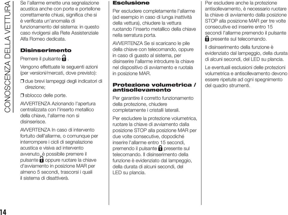 Vengono effettuate le seguenti azioni (per versioni/mercati, dove previsto): due brevi lampeggi degli indicatori di direzione; sblocco delle porte.