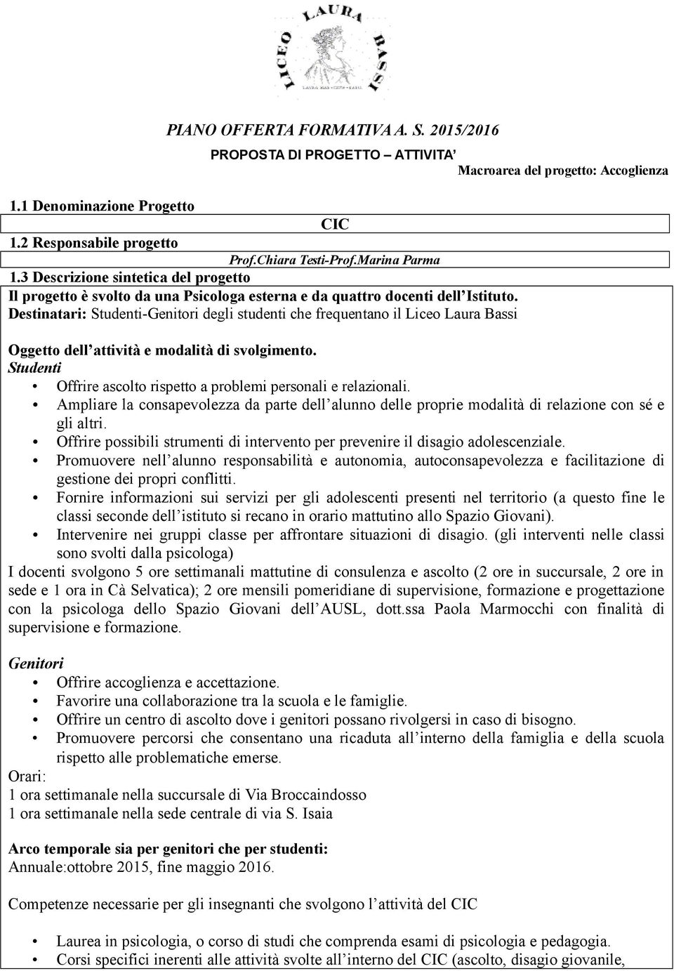 Studenti Offrire ascolto rispetto a problemi personali e relazionali. Ampliare la consapevolezza da parte dell alunno delle proprie modalità di relazione con sé e gli altri.