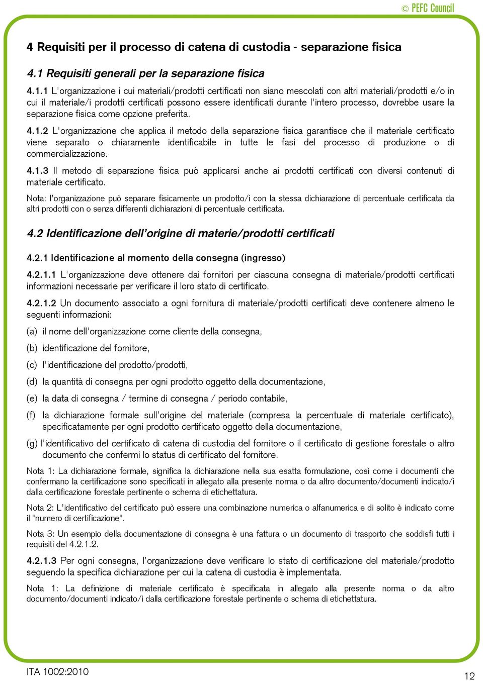 1 L'organizzazione i cui materiali/prodotti certificati non siano mescolati con altri materiali/prodotti e/o in cui il materiale/i prodotti certificati possono essere identificati durante l'intero