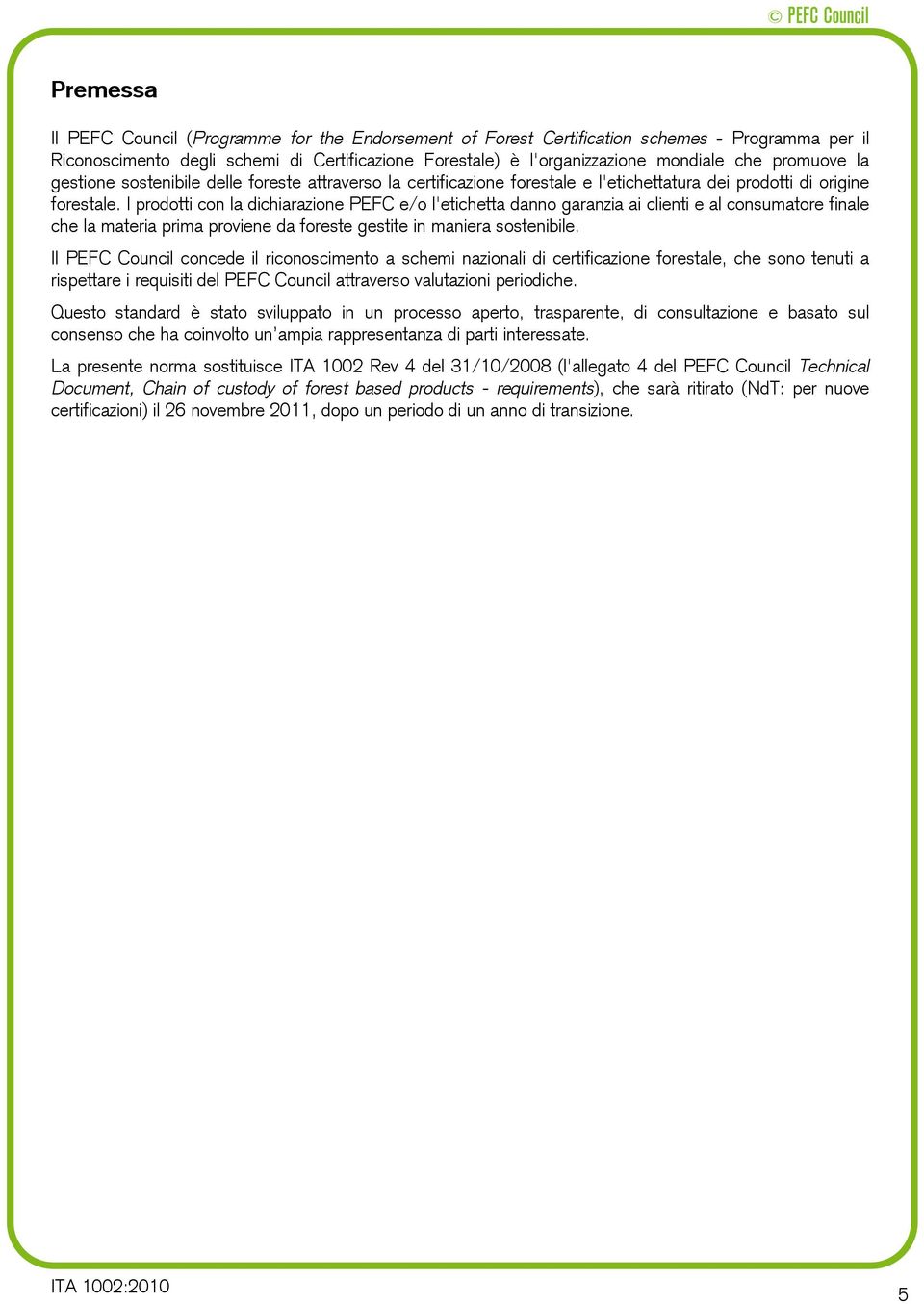 I prodotti con la dichiarazione PEFC e/o l'etichetta danno garanzia ai clienti e al consumatore finale che la materia prima proviene da foreste gestite in maniera sostenibile.