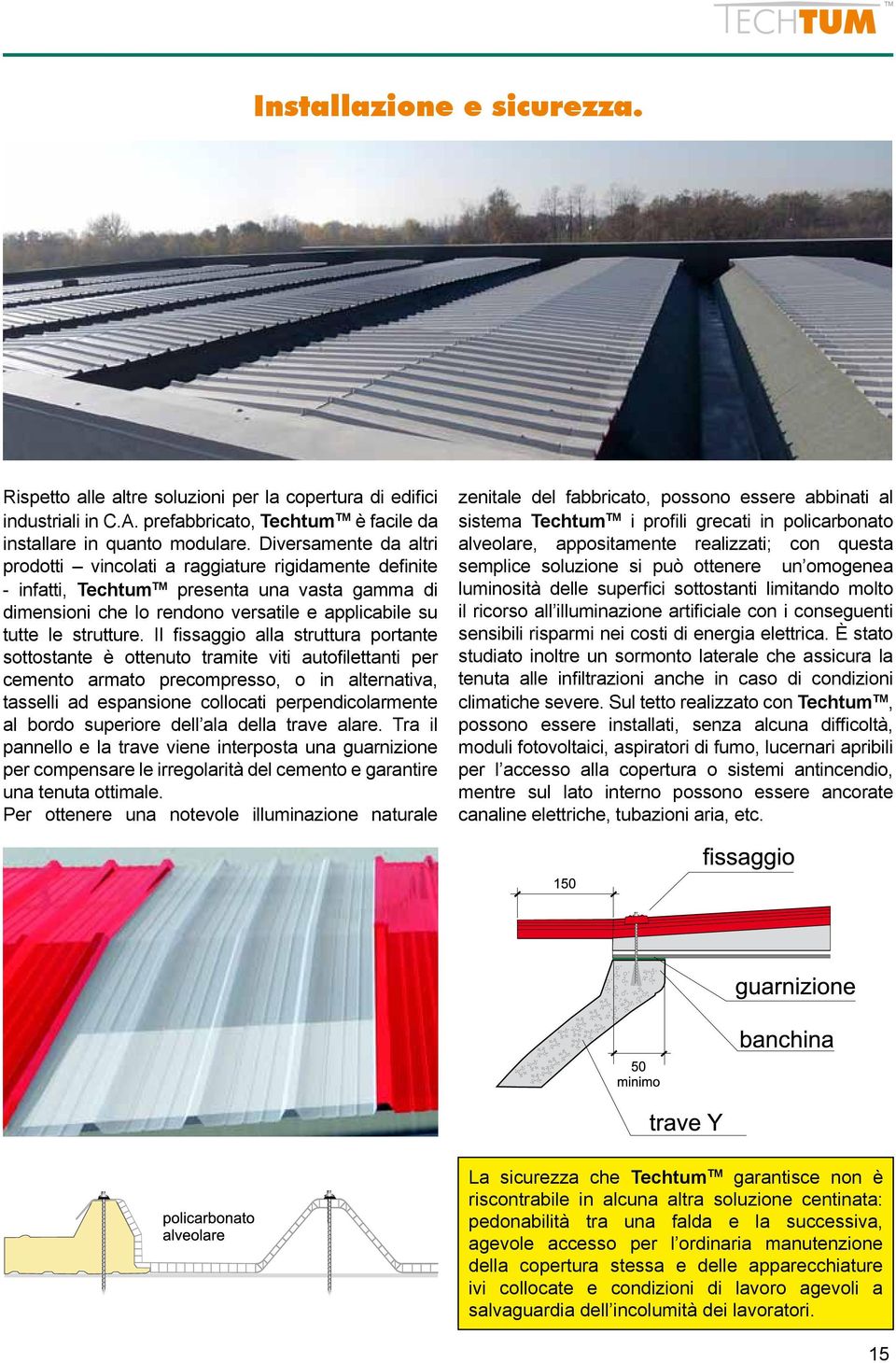 Il fissaggio alla struttura portante sottostante è ottenuto tramite viti autofilettanti per cemento armato precompresso, o in alternativa, tasselli ad espansione collocati perpendicolarmente al bordo