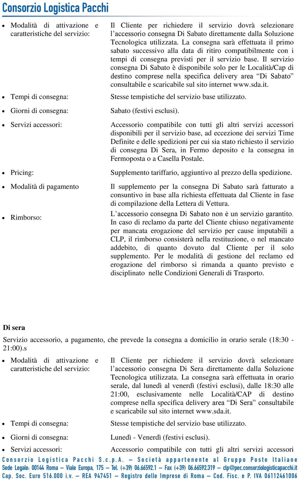 La consegna sarà effettuata il primo sabato successivo alla data di ritiro compatibilmente con i tempi di consegna previsti per il servizio base.