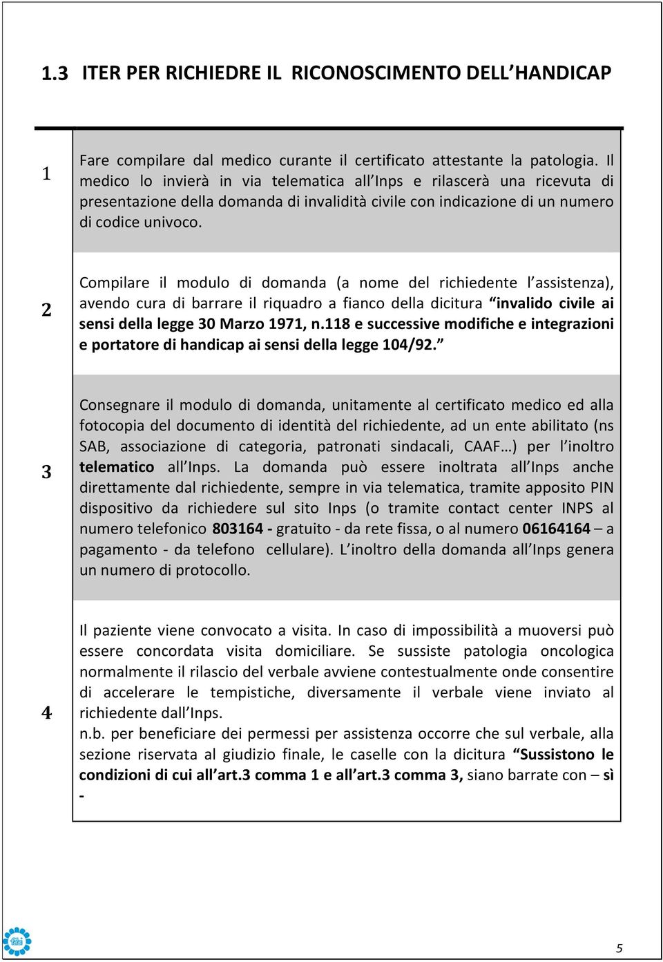 2 Compilare il modulo di domanda (a nome del richiedente l assistenza), avendo cura di barrare il riquadro a fianco della dicitura invalido civile ai sensi della legge 30 Marzo 1971, n.