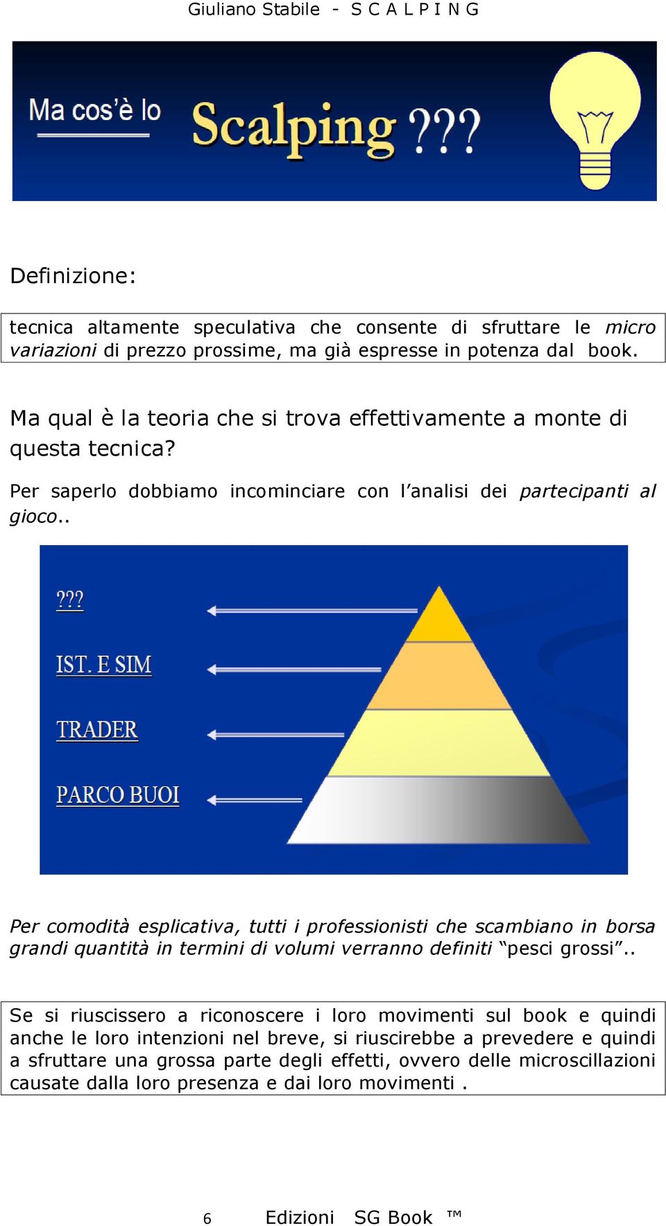 . Per comodità esplicativa, tutti i professionisti che scambiano in borsa grandi quantità in termini di volumi verranno definiti pesci grossi.