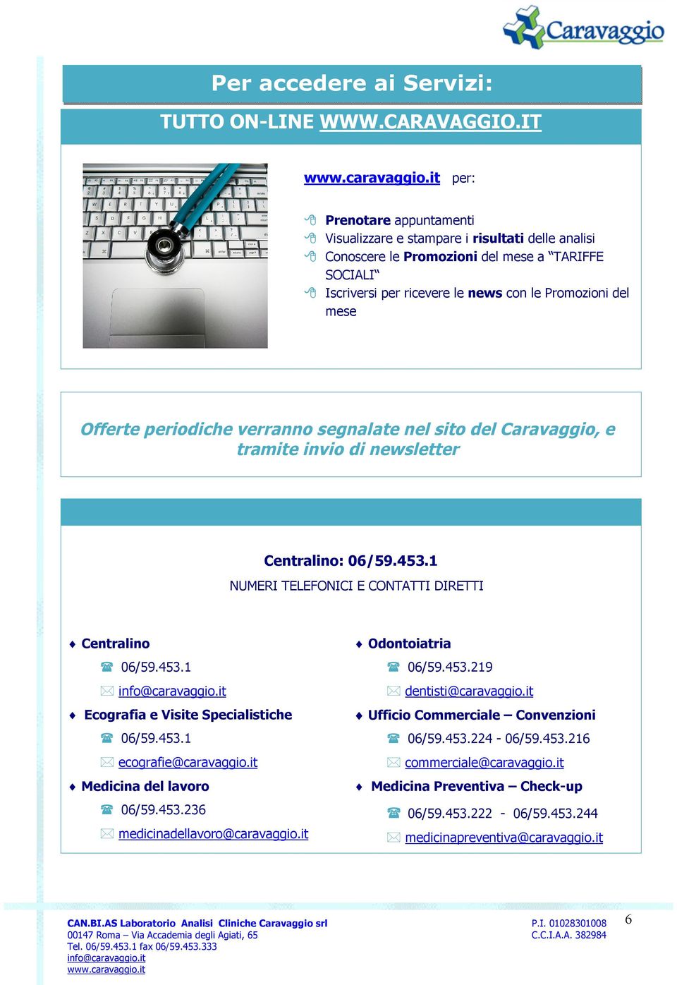 Offerte periodiche verranno segnalate nel sito del Caravaggio, e tramite invio di newsletter Centralino: 06/59.453.1 NUMERI TELEFONICI E CONTATTI DIRETTI Centralino 06/59.453.1 Ecografia e Visite Specialistiche 06/59.