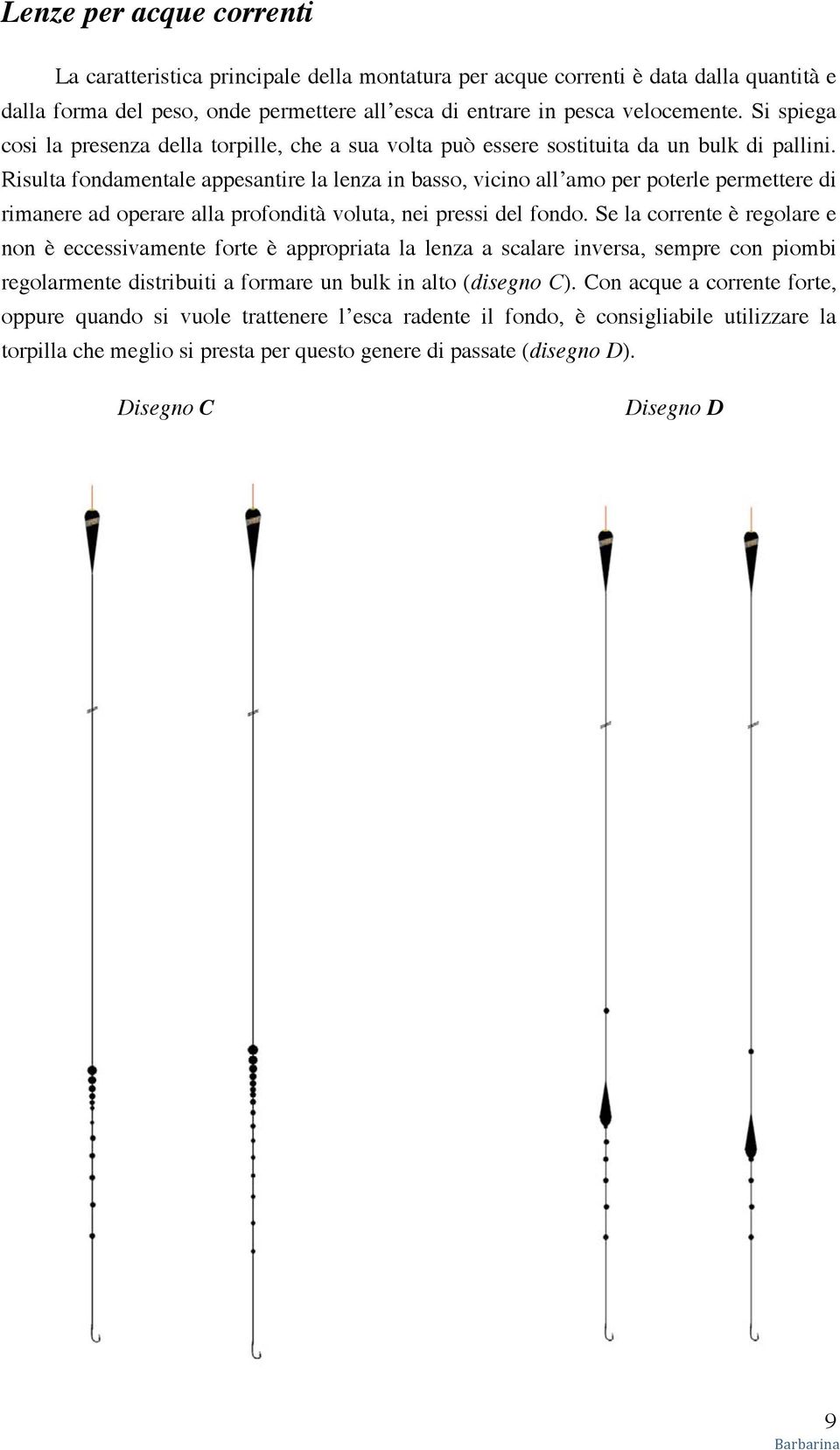 Risulta fondamentale appesantire la lenza in basso, vicino all amo per poterle permettere di rimanere ad operare alla profondità voluta, nei pressi del fondo.