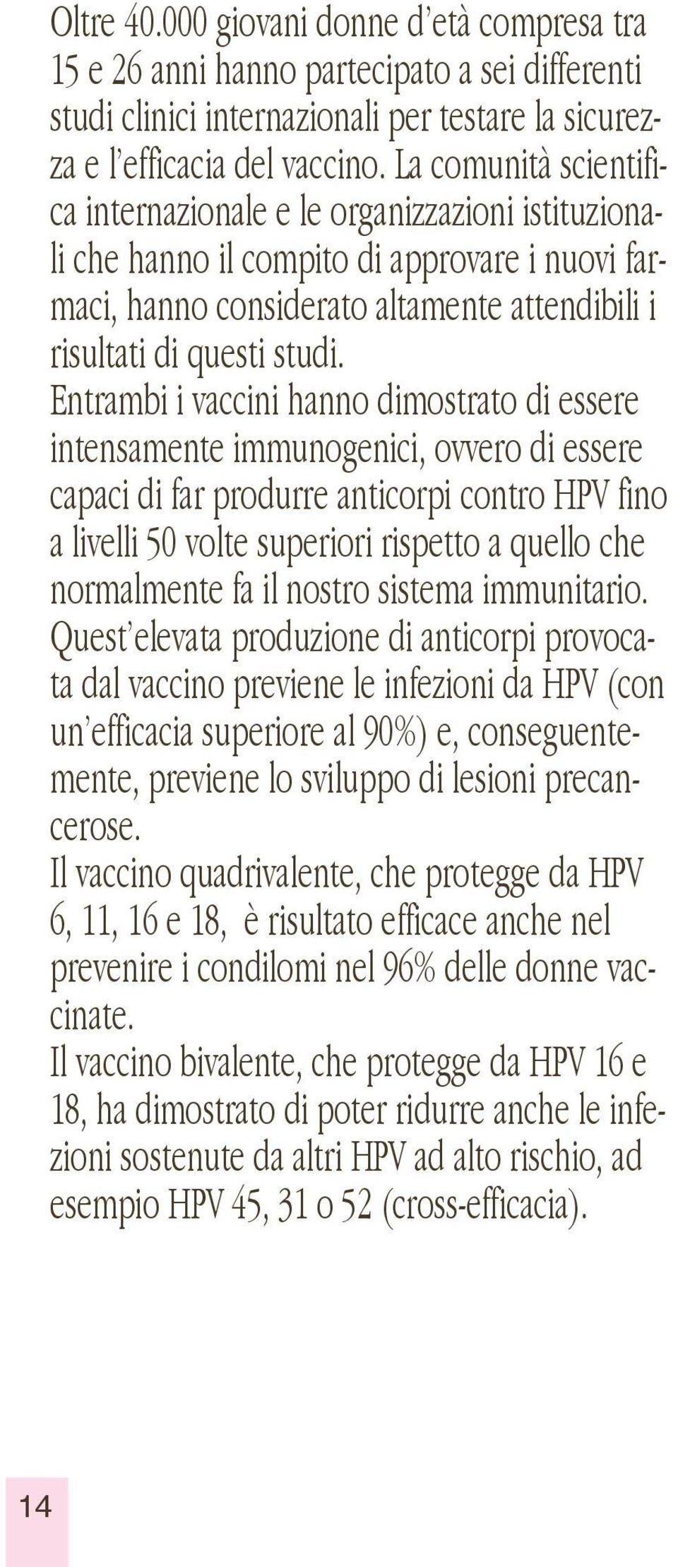 Entrambi i vaccini hanno dimostrato di essere intensamente immunogenici, ovvero di essere capaci di far produrre anticorpi contro HPV fino a livelli 50 volte superiori rispetto a quello che