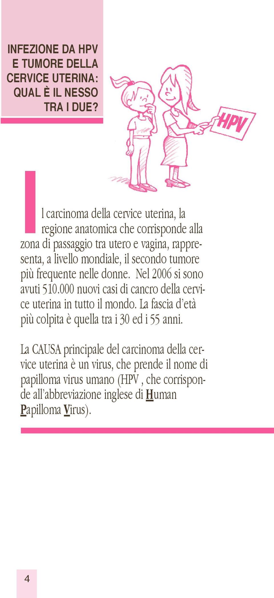 secondo tumore più frequente nelle donne. Nel 2006 si sono avuti 510.000 nuovi casi di cancro della cervice uterina in tutto il mondo.