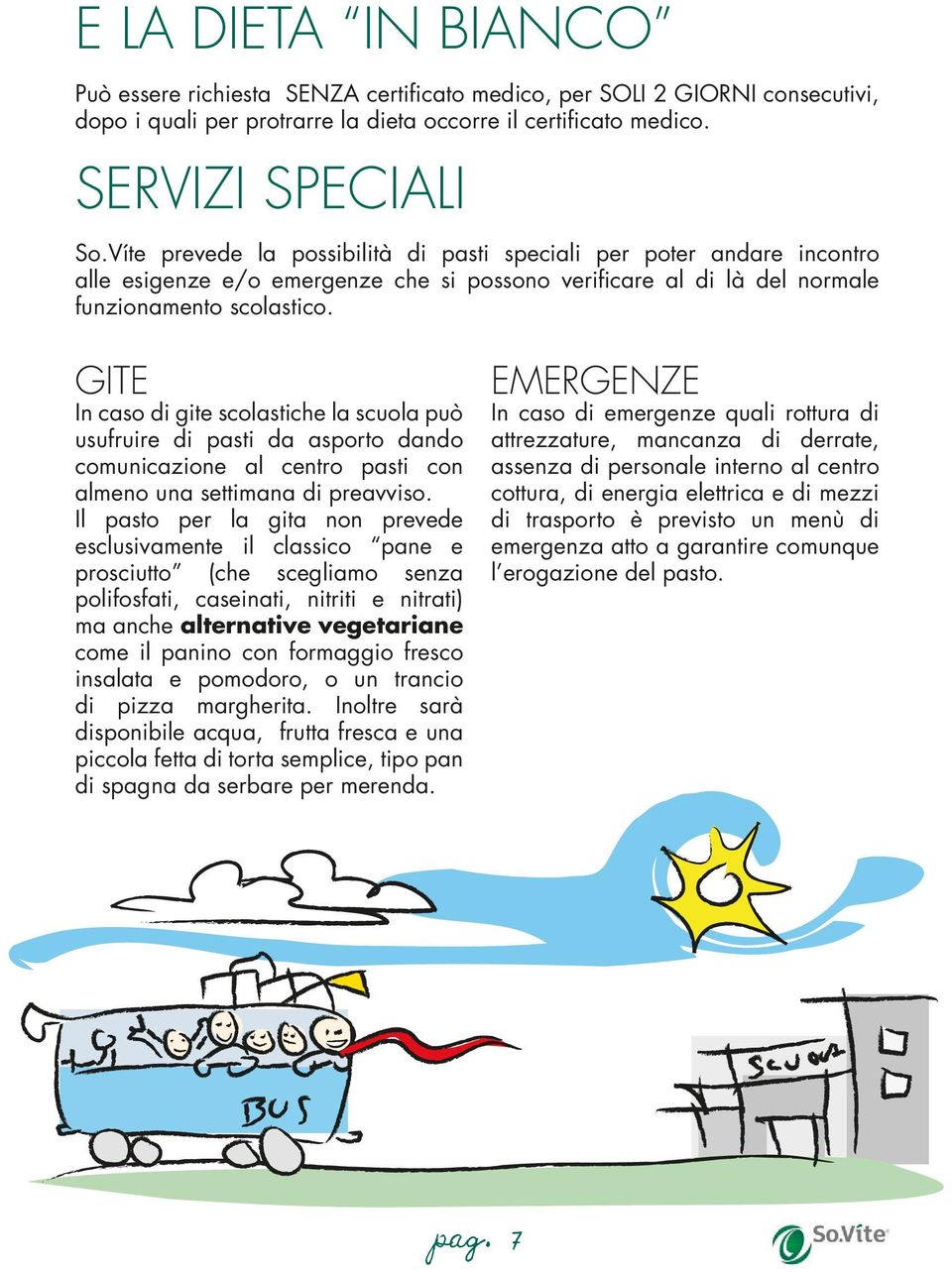 GITE In caso di gite scolastiche la scuola può usufruire di pasti da asporto dando comunicazione al centro pasti con almeno una settimana di preavviso.