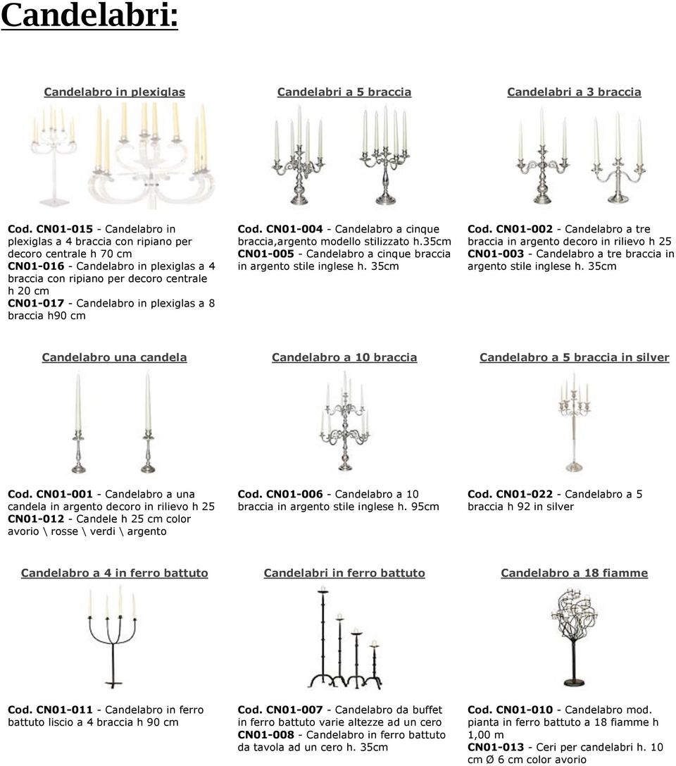 plexiglas a 8 braccia h90 cm Cod. CN01-004 - Candelabro a cinque braccia,argento modello stilizzato h.35cm CN01-005 - Candelabro a cinque braccia in argento stile inglese h. 35cm Cod.