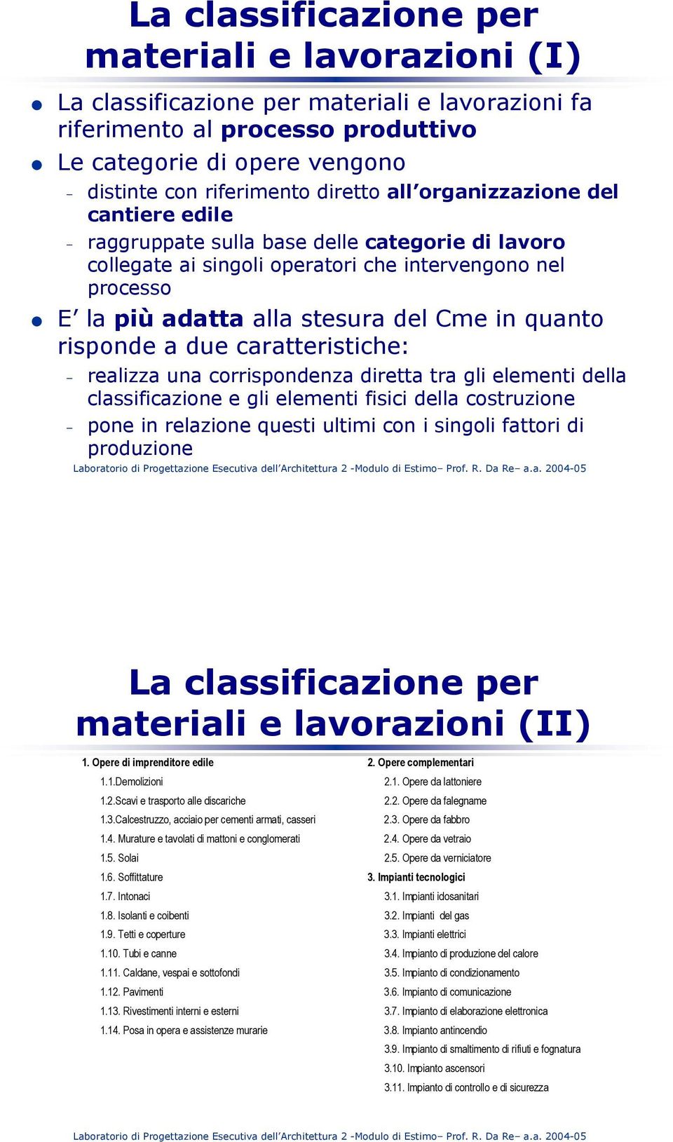 risponde a due caratteristiche: realizza una corrispondenza diretta tra gli elementi della classificazione e gli elementi fisici della costruzione pone in relazione questi ultimi con i singoli