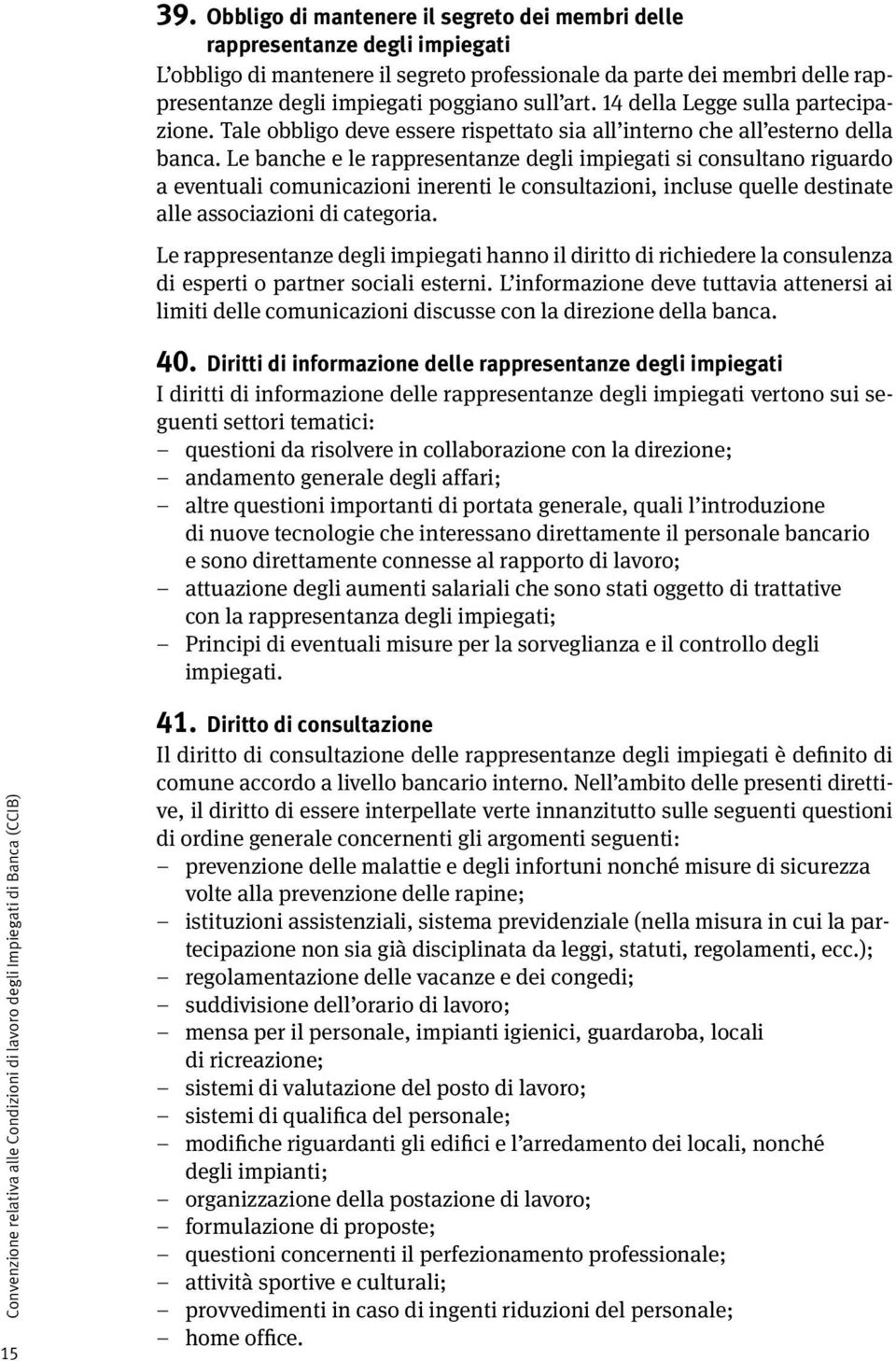 Le banche e le rappresentanze degli impiegati si consultano riguardo a eventuali comunicazioni inerenti le consultazioni, incluse quelle destinate alle associazioni di categoria.