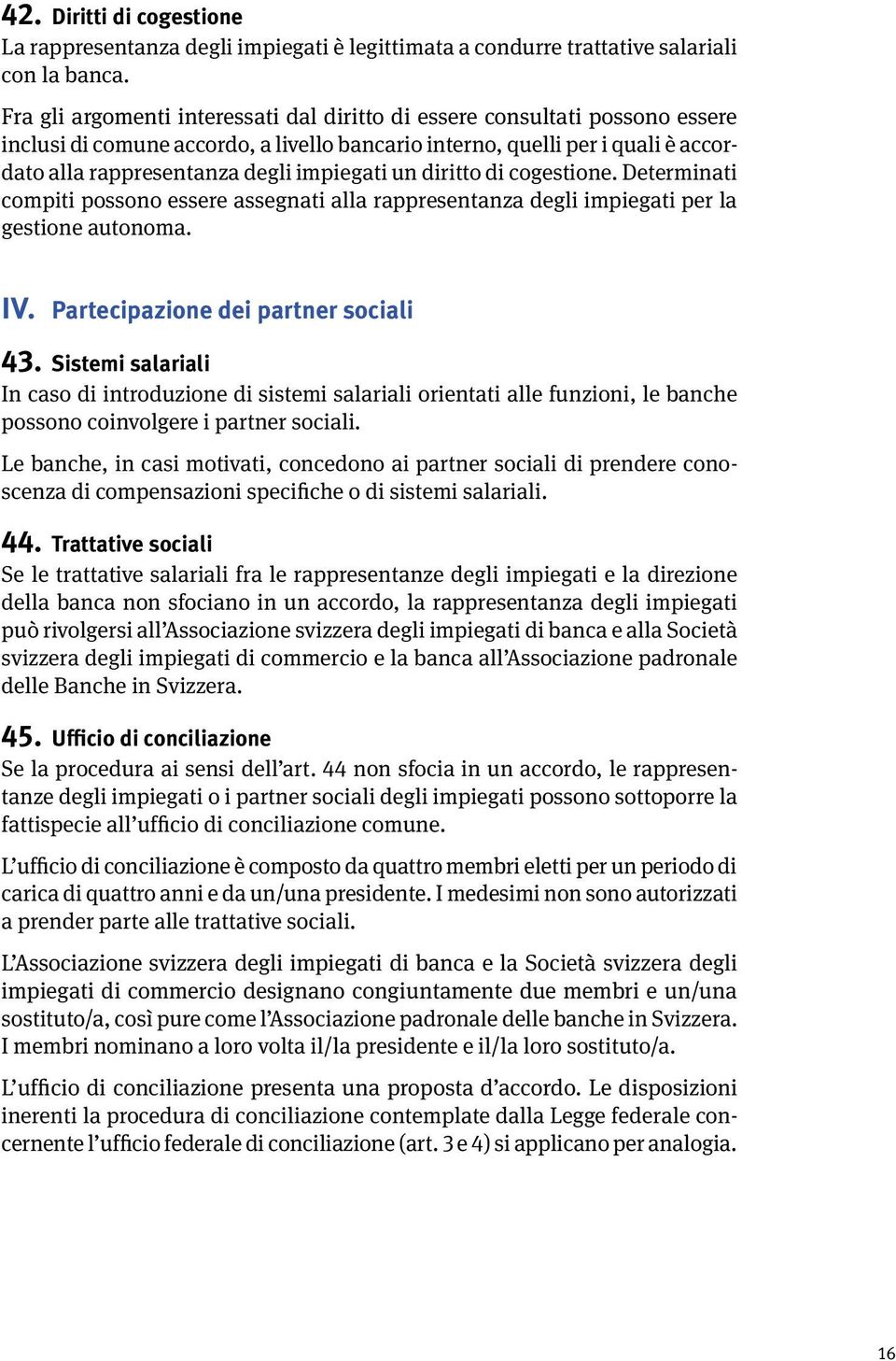 un diritto di cogestione. Determinati compiti possono essere assegnati alla rappresentanza degli impiegati per la gestione autonoma. IV. Partecipazione dei partner sociali 43.