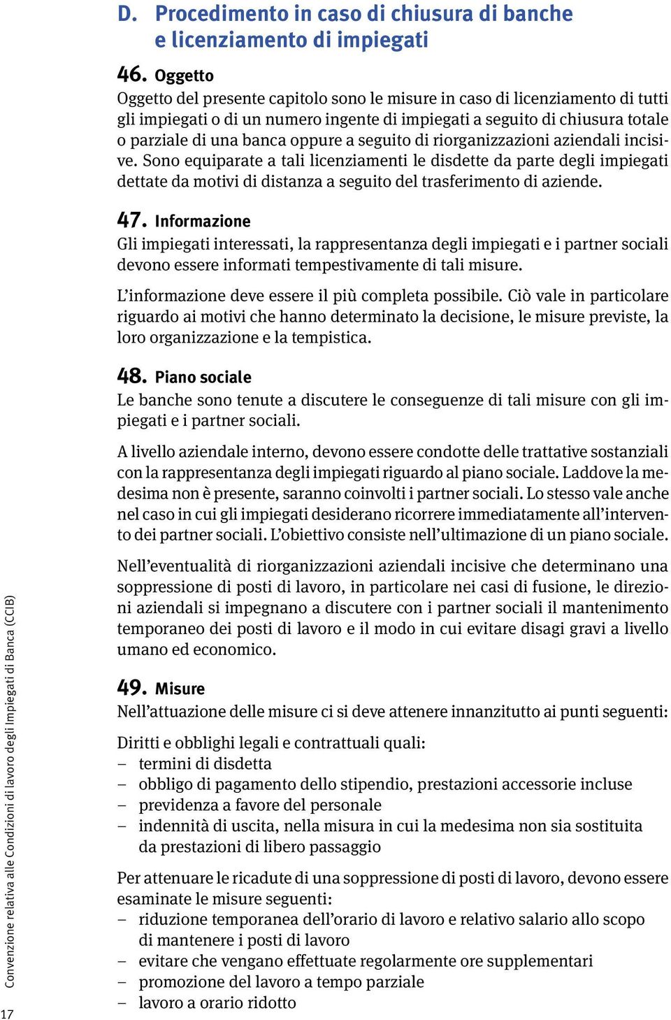 seguito di riorganizzazioni aziendali incisive. Sono equiparate a tali licenziamenti le disdette da parte degli impiegati dettate da motivi di distanza a seguito del trasferimento di aziende. 47.